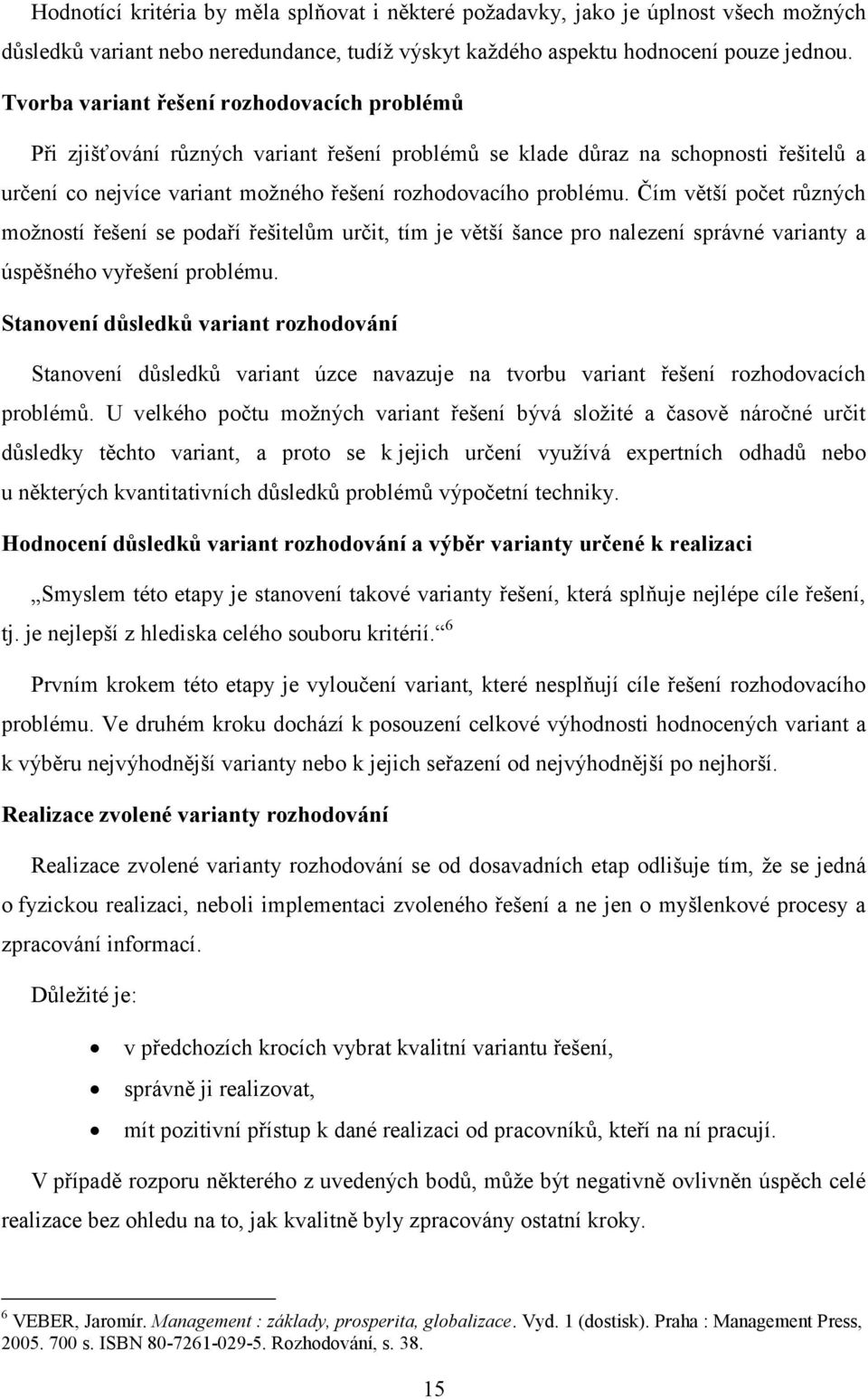 Čím větší počet různých moţností řešení se podaří řešitelům určit, tím je větší šance pro nalezení správné varianty a úspěšného vyřešení problému.