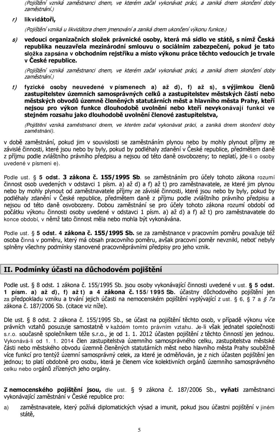 ) s) vedoucí organizačních složek právnické osoby, která má sídlo ve státě, s nímž Česká republika neuzavřela mezinárodní smlouvu o sociálním zabezpečení, pokud je tato složka zapsána v obchodním