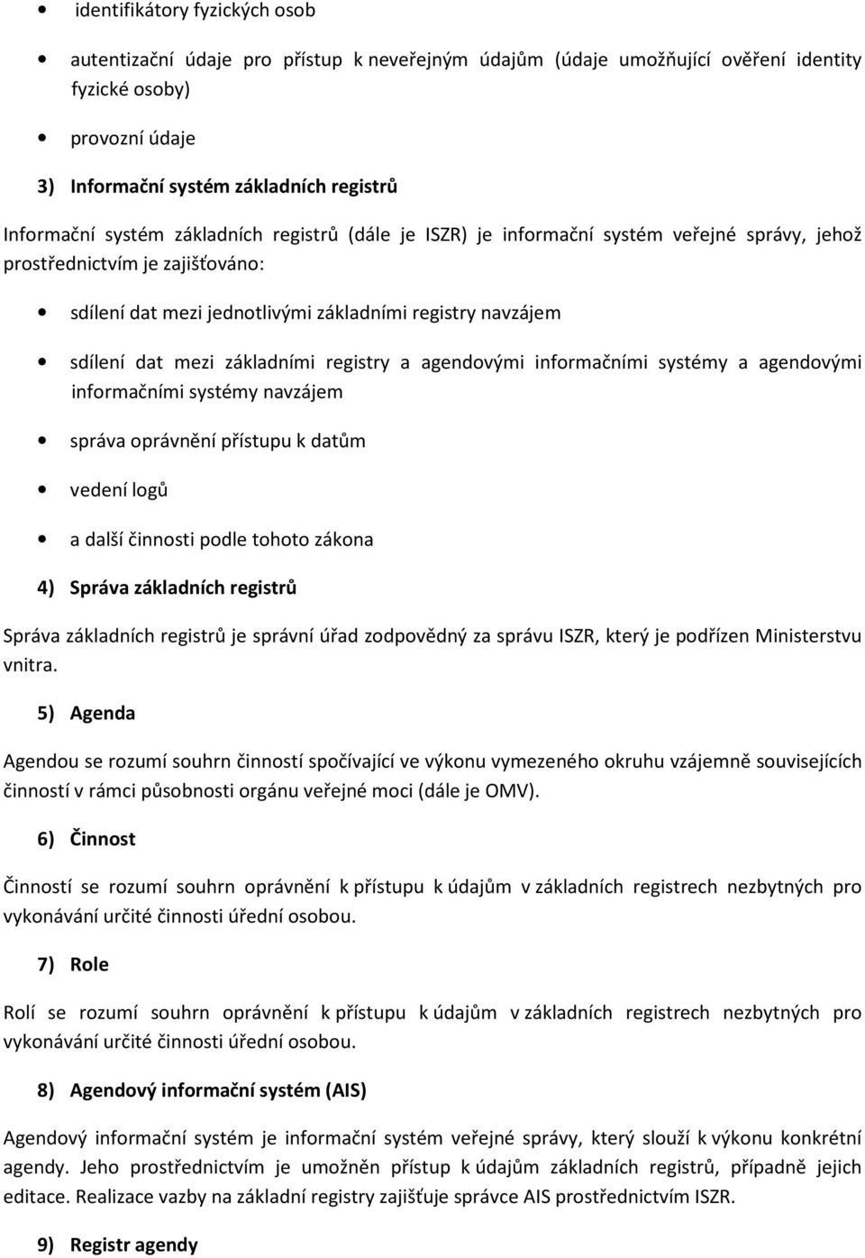 základními registry a agendovými informačními systémy a agendovými informačními systémy navzájem správa oprávnění přístupu k datům vedení logů a další činnosti podle tohoto zákona 4) Správa