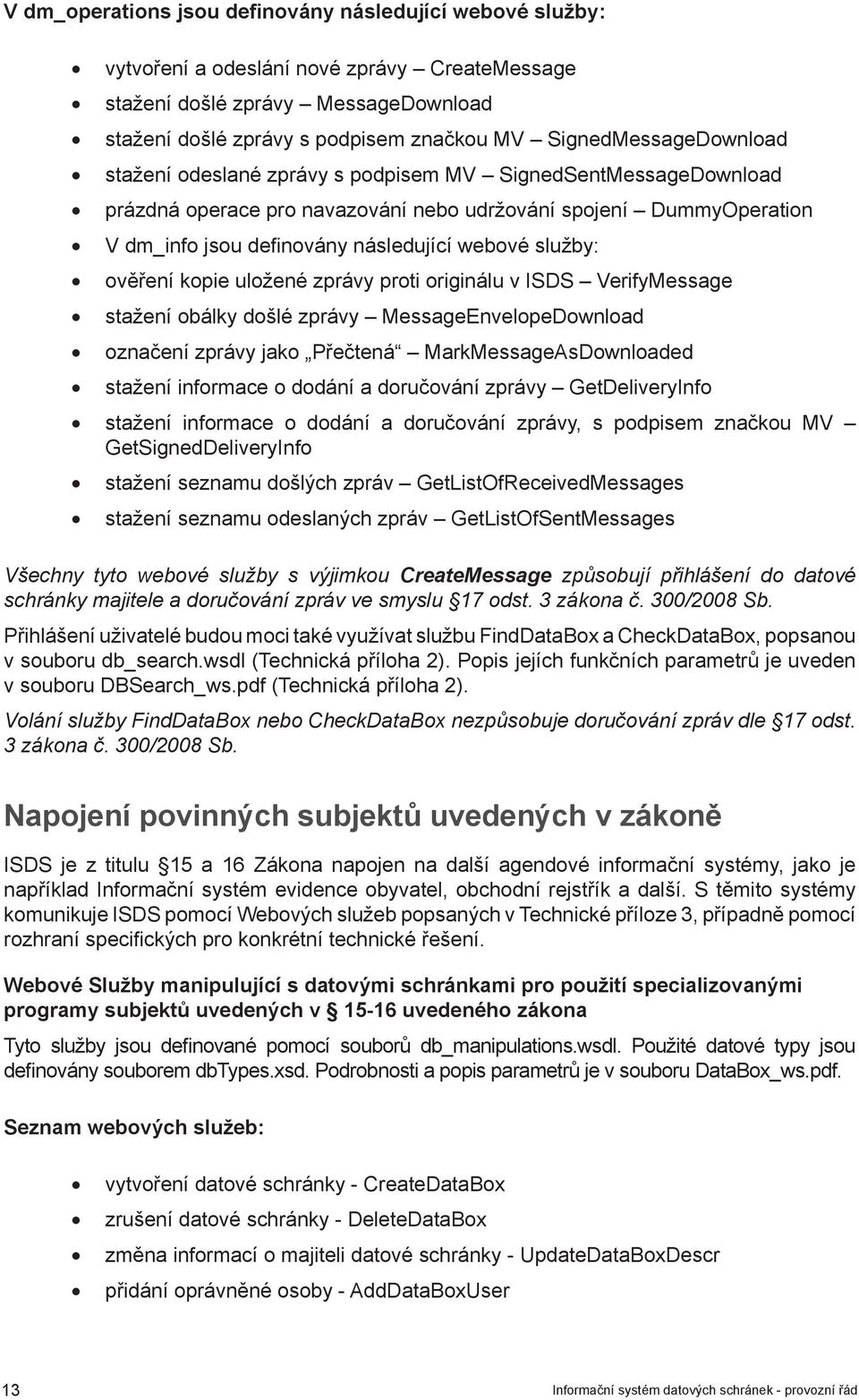 služby: ověření kopie uložené zprávy proti originálu v ISDS VerifyMessage stažení obálky došlé zprávy MessageEnvelopeDownload označení zprávy jako Přečtená MarkMessageAsDownloaded stažení informace o