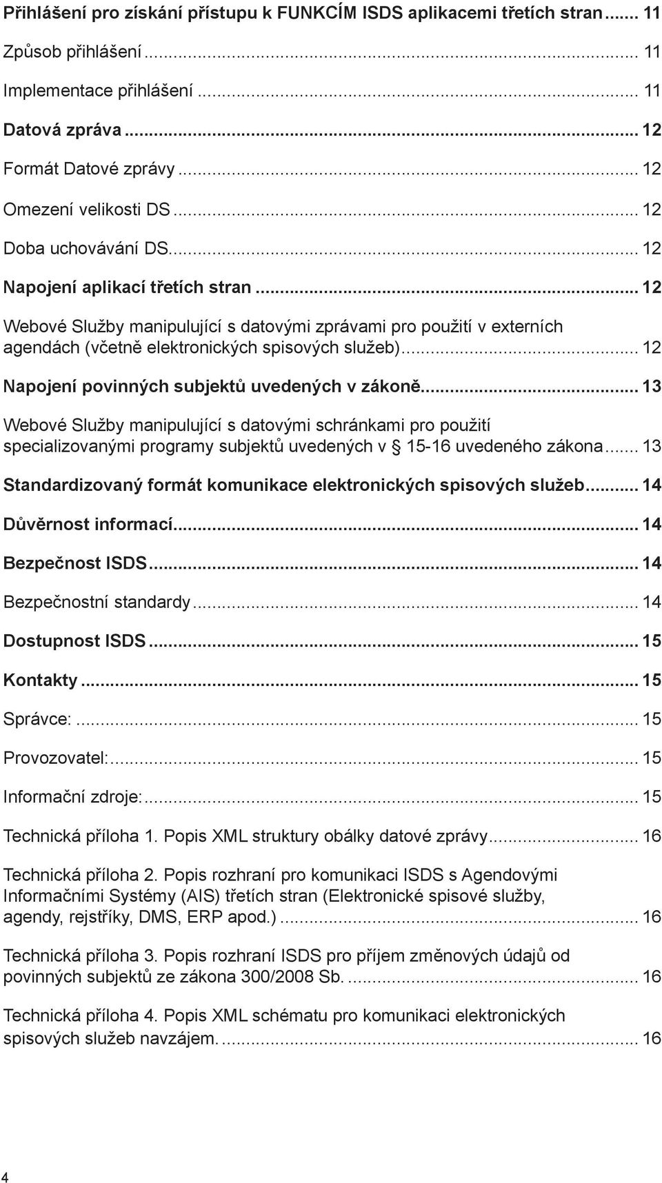 .. 12 Napojení povinných subjektů uvedených v zákoně... 13 Webové Služby manipulující s datovými schránkami pro použití specializovanými programy subjektů uvedených v 15-16 uvedeného zákona.