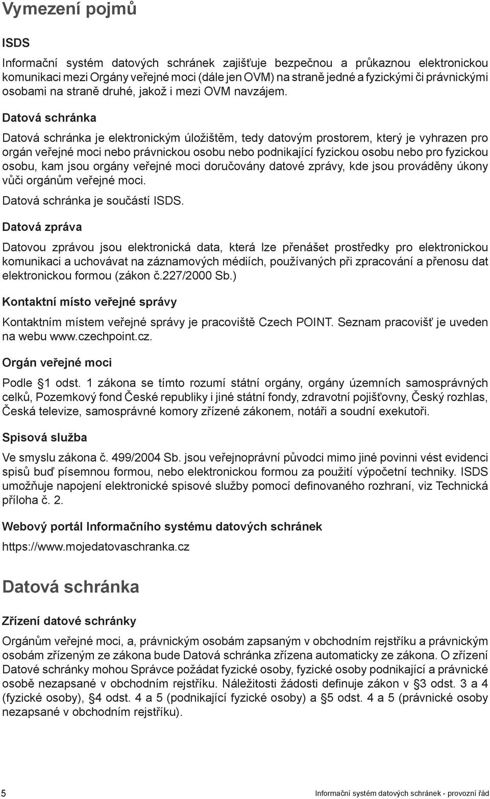 Datová schránka Datová schránka je elektronickým úložištěm, tedy datovým prostorem, který je vyhrazen pro orgán veřejné moci nebo právnickou osobu nebo podnikající fyzickou osobu nebo pro fyzickou