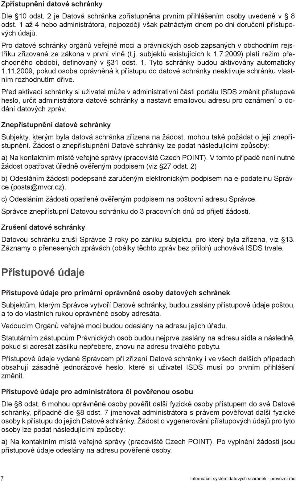 Pro datové schránky orgánů veřejné moci a právnických osob zapsaných v obchodním rejstříku zřizované ze zákona v první vlně (t.j. subjektů existujících k 1.7.