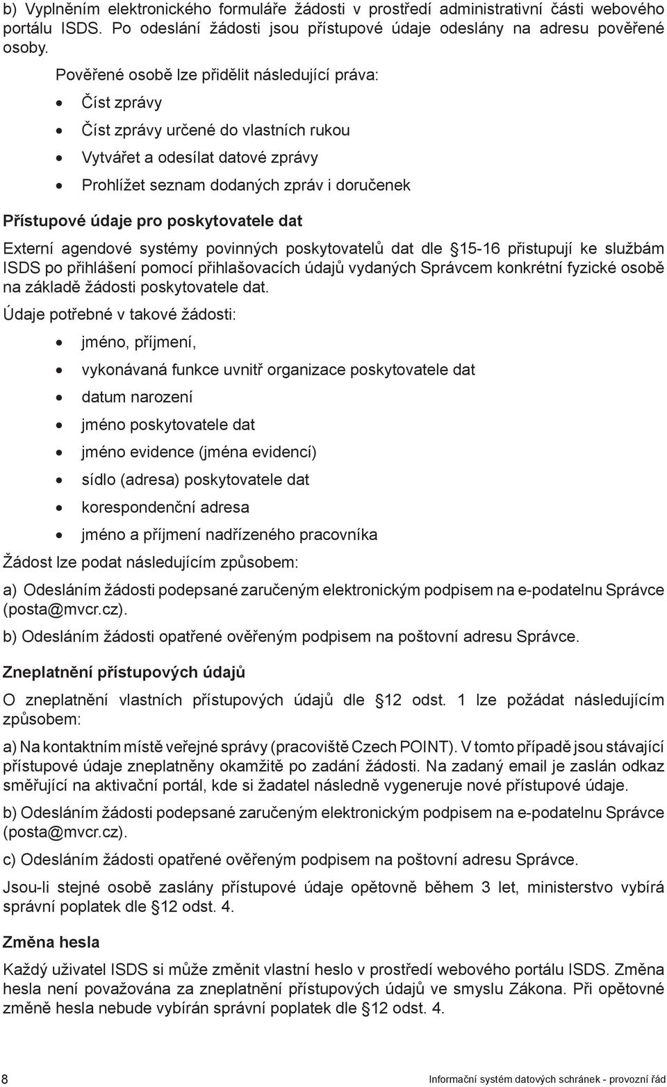 poskytovatele dat Externí agendové systémy povinných poskytovatelů dat dle 15-16 přistupují ke službám ISDS po přihlášení pomocí přihlašovacích údajů vydaných Správcem konkrétní fyzické osobě na