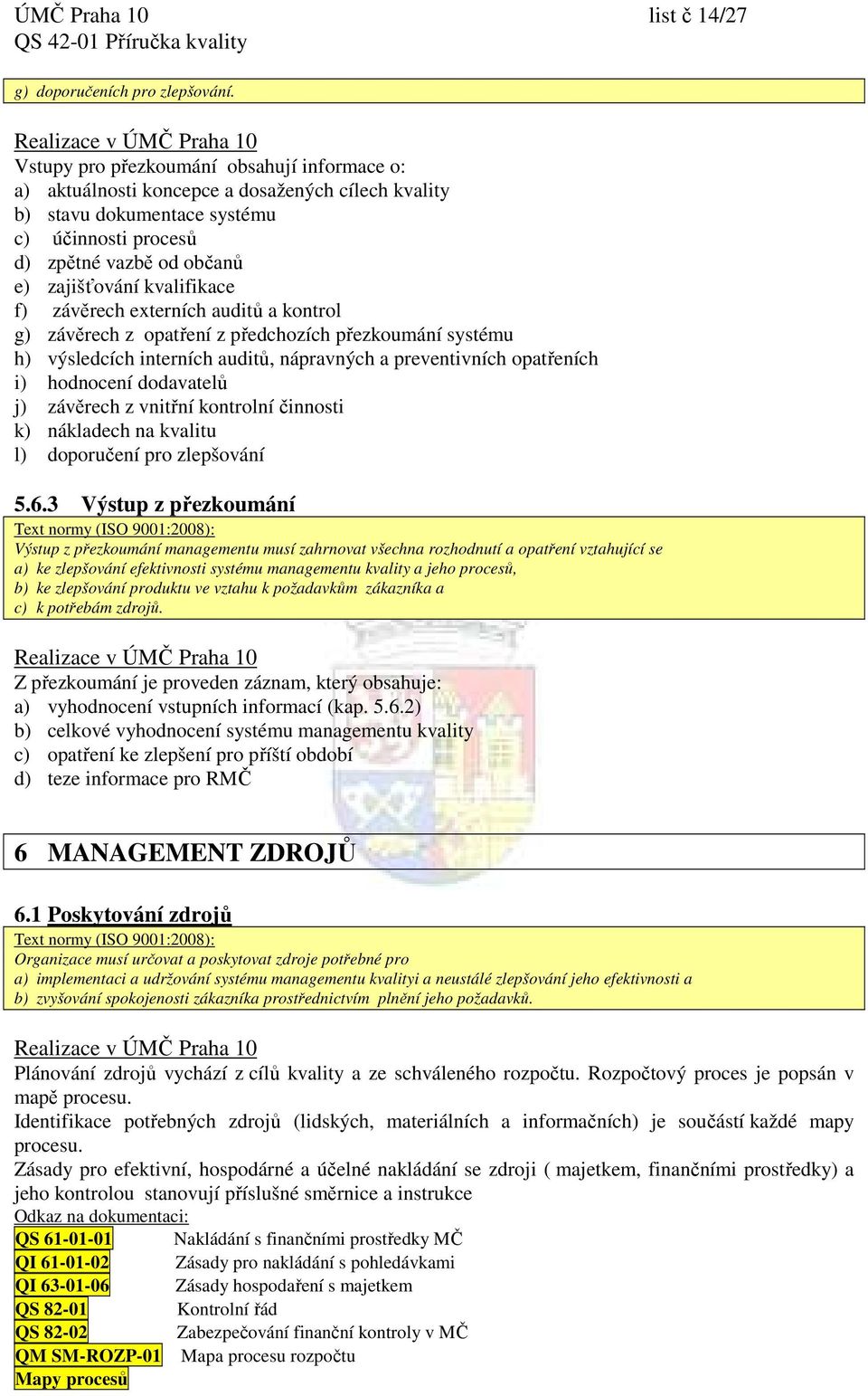 f) závěrech externích auditů a kontrol g) závěrech z opatření z předchozích přezkoumání systému h) výsledcích interních auditů, nápravných a preventivních opatřeních i) hodnocení dodavatelů j)