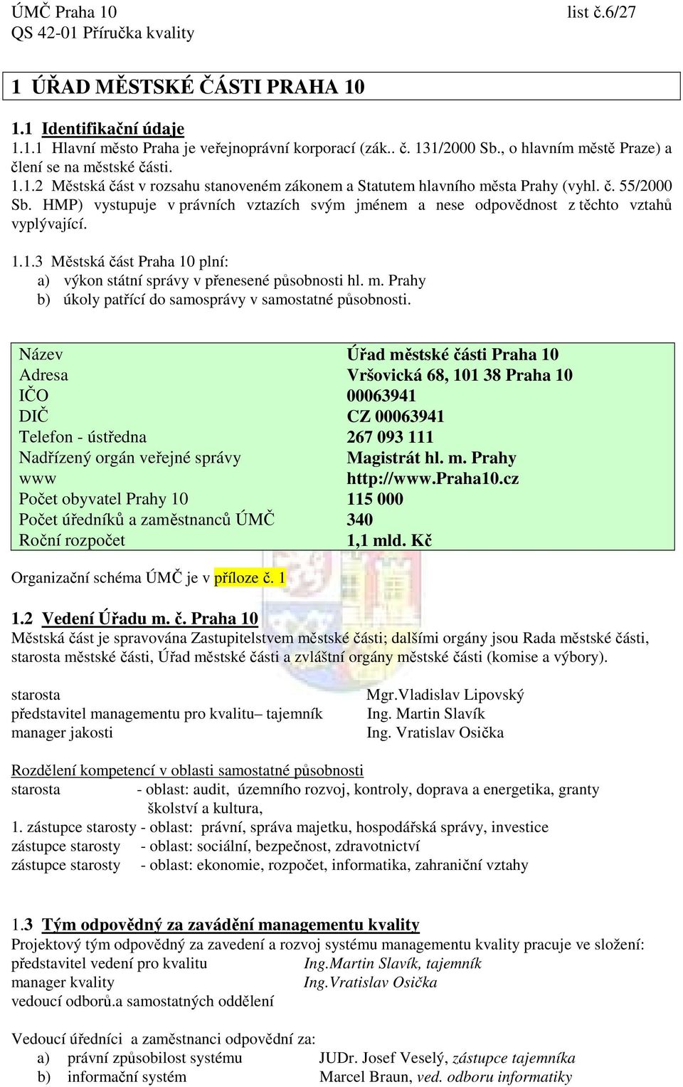 HMP) vystupuje v právních vztazích svým jménem a nese odpovědnost z těchto vztahů vyplývající. 1.1.3 Městská část Praha 10 plní: a) výkon státní správy v přenesené působnosti hl. m.