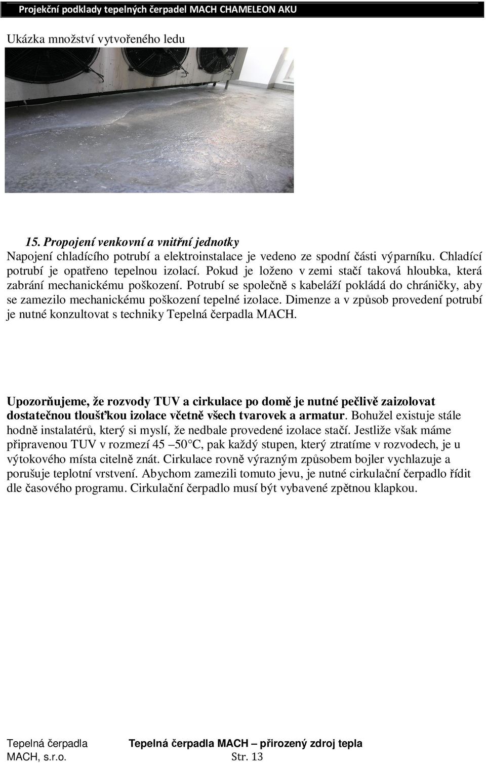 Potrubí se společně s kabeláží pokládá do chráničky, aby se zamezilo mechanickému poškození tepelné izolace. Dimenze a v způsob provedení potrubí je nutné konzultovat s techniky Tepelná čerpadla MACH.