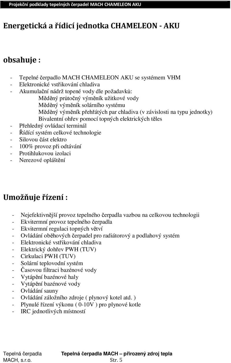 ovládací terminál - Řídící systém celkové technologie - Silovou část elektro - 100% provoz při odtávání - Protihlukovou izolaci - Nerezové opláštění Umožňuje řízení : - Nejefektivnější provoz