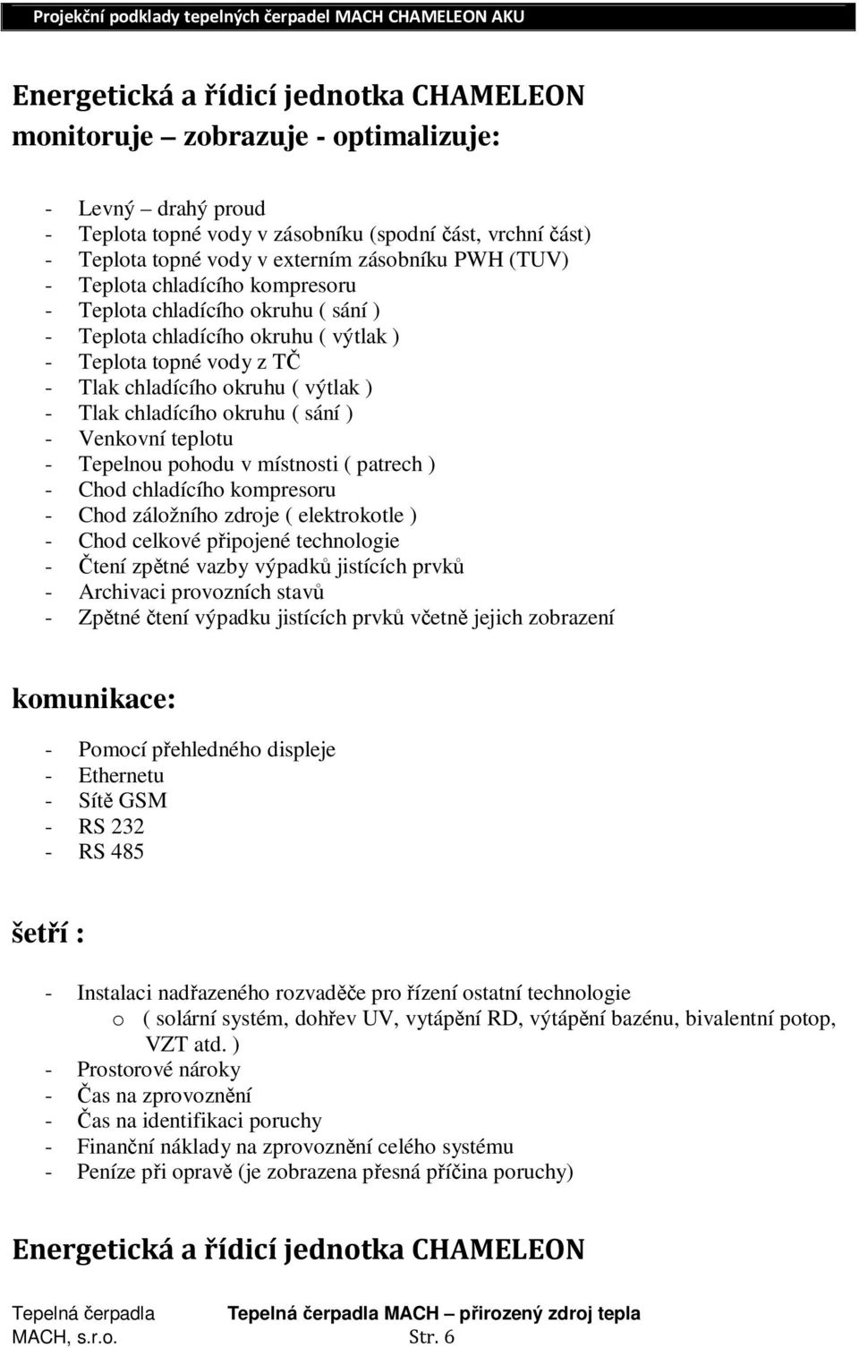 okruhu ( sání ) - Venkovní teplotu - Tepelnou pohodu v místnosti ( patrech ) - Chod chladícího kompresoru - Chod záložního zdroje ( elektrokotle ) - Chod celkové připojené technologie - Čtení zpětné