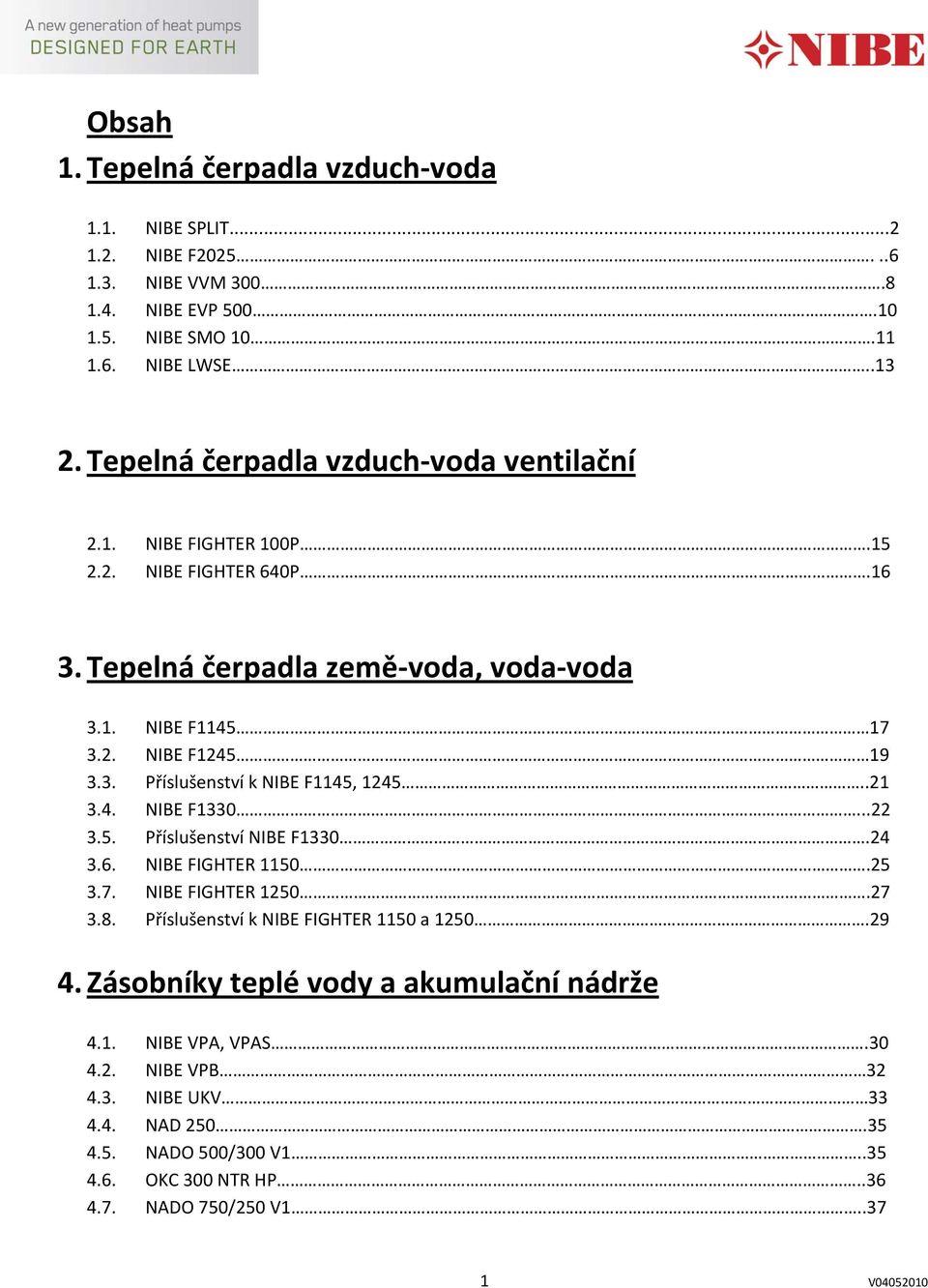 .21 3.4. NIBE F1330...22 3.5. Příslušenství NIBE F1330.24 3.6. NIBE FIGHTER 1150.25 3.7. NIBE FIGHTER 1250.27 3.8. Příslušenství k NIBE FIGHTER 1150 a 1250.29 4.