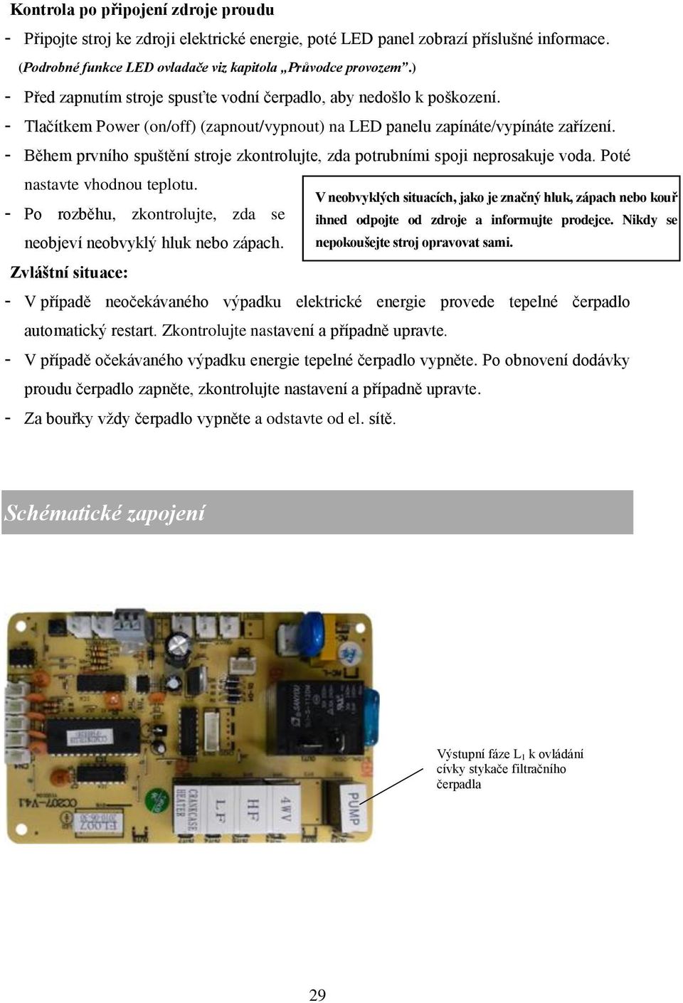 - Během prvního spuštění stroje zkontrolujte, zda potrubními spoji neprosakuje voda. Poté nastavte vhodnou teplotu.