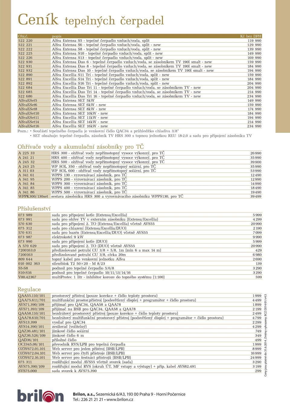 popis Kč bez DPH 522 220 Alfea Extensa S5 - tepelné čerpadlo vzduch/voda, split 119 990 522 221 Alfea Extensa S6 - tepelné čerpadlo vzduch/voda, split - new 129 990 522 222 Alfea Extensa S8 - tepelné