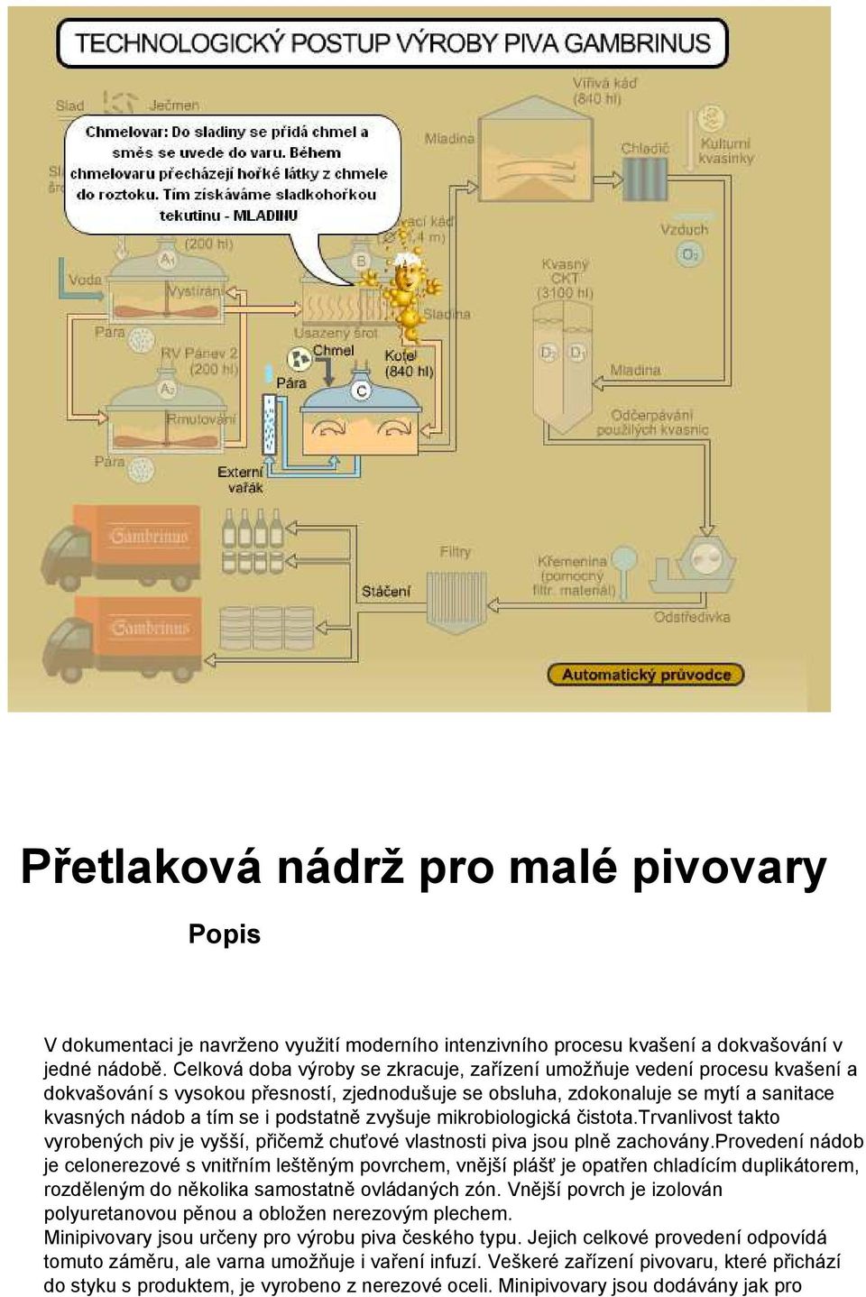 podstatně zvyšuje mikrobiologická čistota.trvanlivost takto vyrobených piv je vyšší, přičemž chuťové vlastnosti piva jsou plně zachovány.