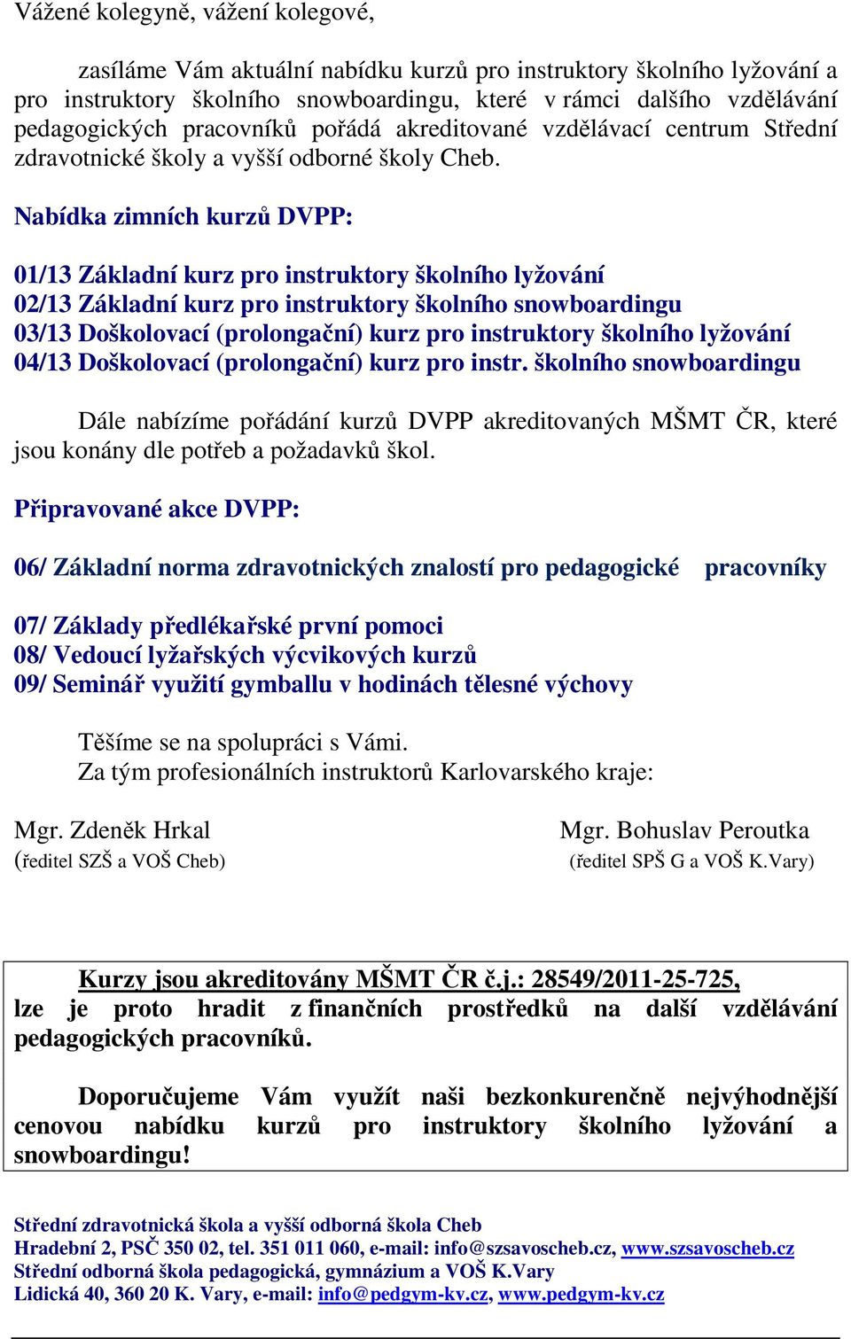 Nabídka zimních kurzů DVPP: 01/13 Základní kurz pro instruktory školního lyžování 02/13 Základní kurz pro instruktory školního snowboardingu 03/13 Doškolovací (prolongační) kurz pro instruktory