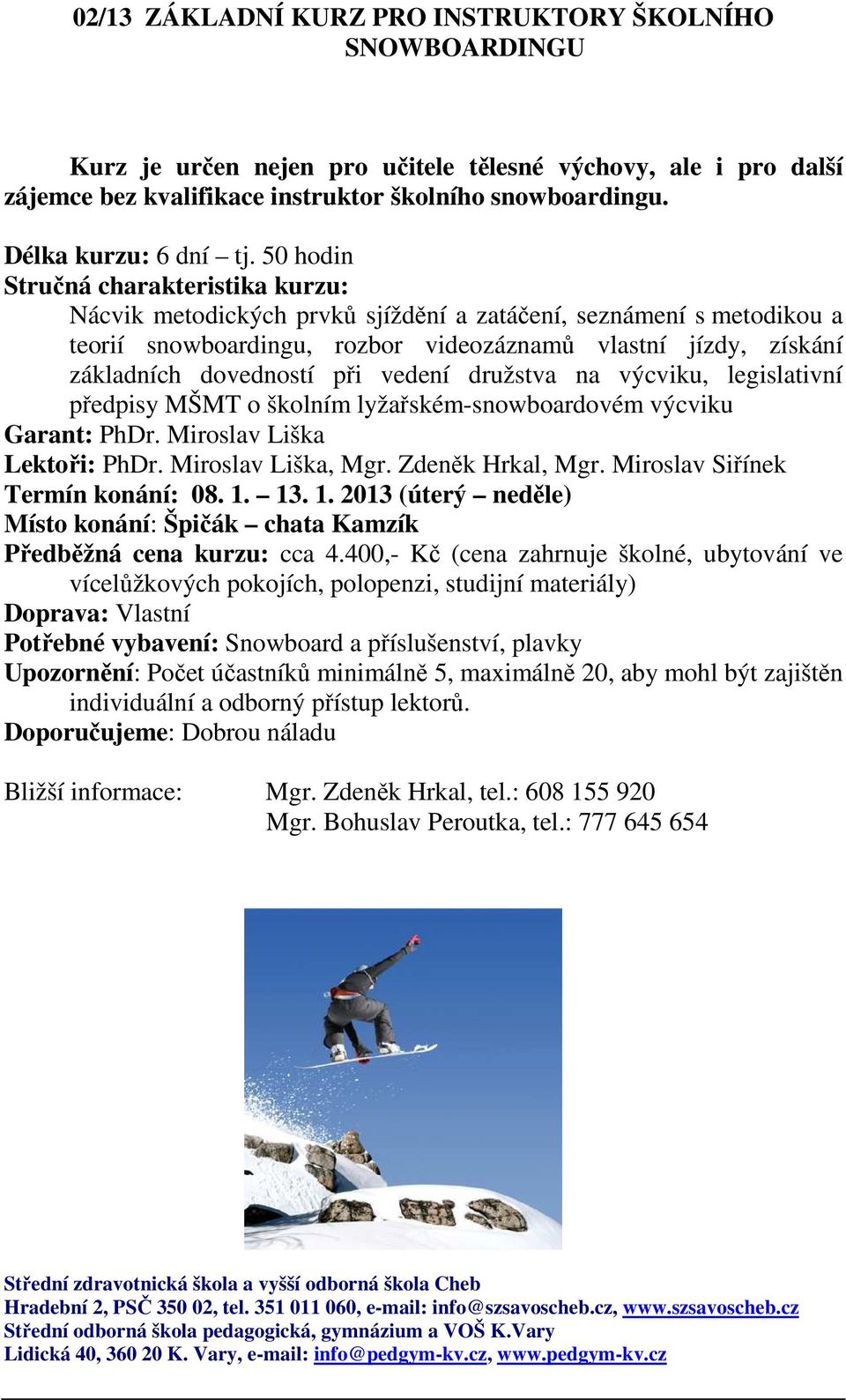 50 hodin Nácvik metodických prvků sjíždění a zatáčení, seznámení s metodikou a teorií snowboardingu, rozbor videozáznamů vlastní jízdy, získání základních dovedností při vedení družstva na výcviku,