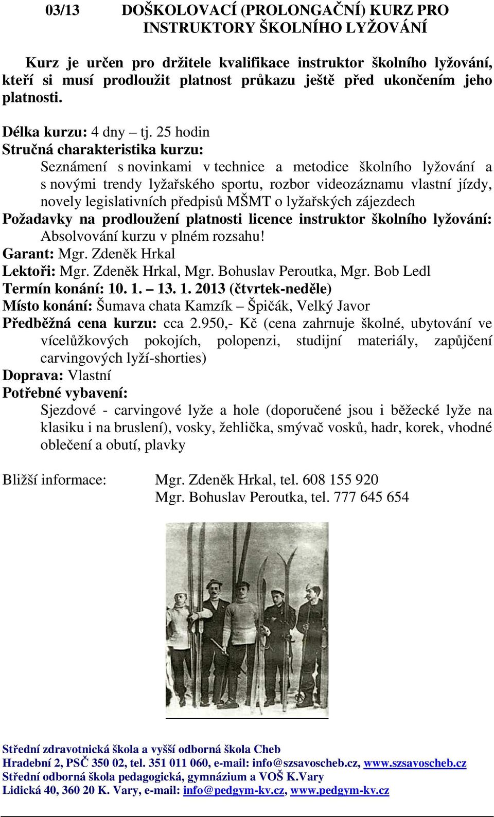 25 hodin Seznámení s novinkami v technice a metodice školního lyžování a s novými trendy lyžařského sportu, rozbor videozáznamu vlastní jízdy, novely legislativních předpisů MŠMT o lyžařských