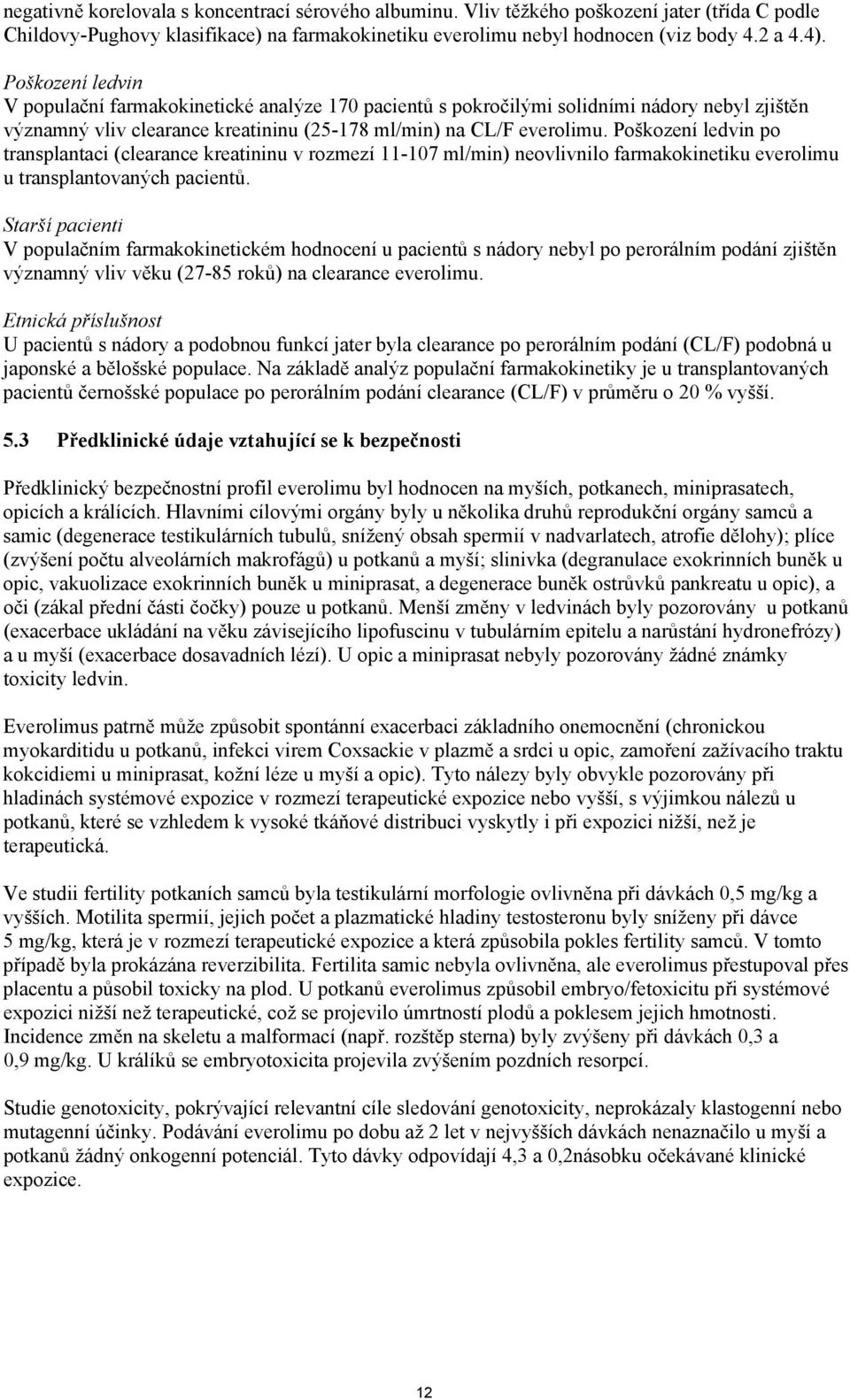 Poškození ledvin po transplantaci (clearance kreatininu v rozmezí 11-107 ml/min) neovlivnilo farmakokinetiku everolimu u transplantovaných pacientů.