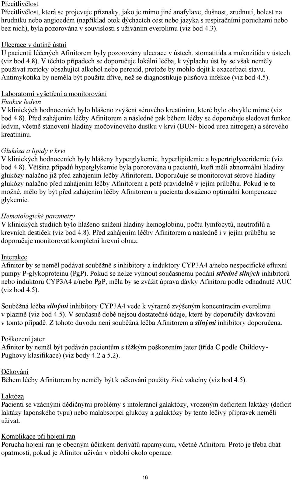 Ulcerace v dutině ústní U pacientů léčených Afinitorem byly pozorovány ulcerace v ústech, stomatitida a mukozitida v ústech (viz bod 4.8).