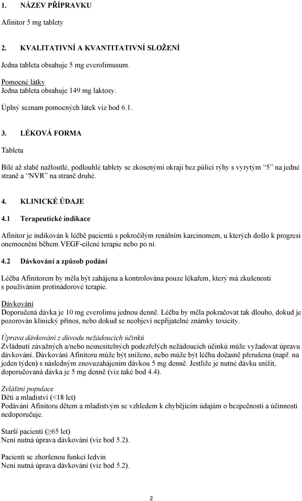 KLINICKÉ ÚDAJE 4.1 Terapeutické indikace Afinitor je indikován k léčbě pacientů s pokročilým renálním karcinomem, u kterých došlo k progresi onemocnění během VEGF-cílené terapie nebo po ní. 4.2 Dávkování a způsob podání Léčba Afinitorem by měla být zahájena a kontrolována pouze lékařem, který má zkušenosti s používáním protinádorové terapie.