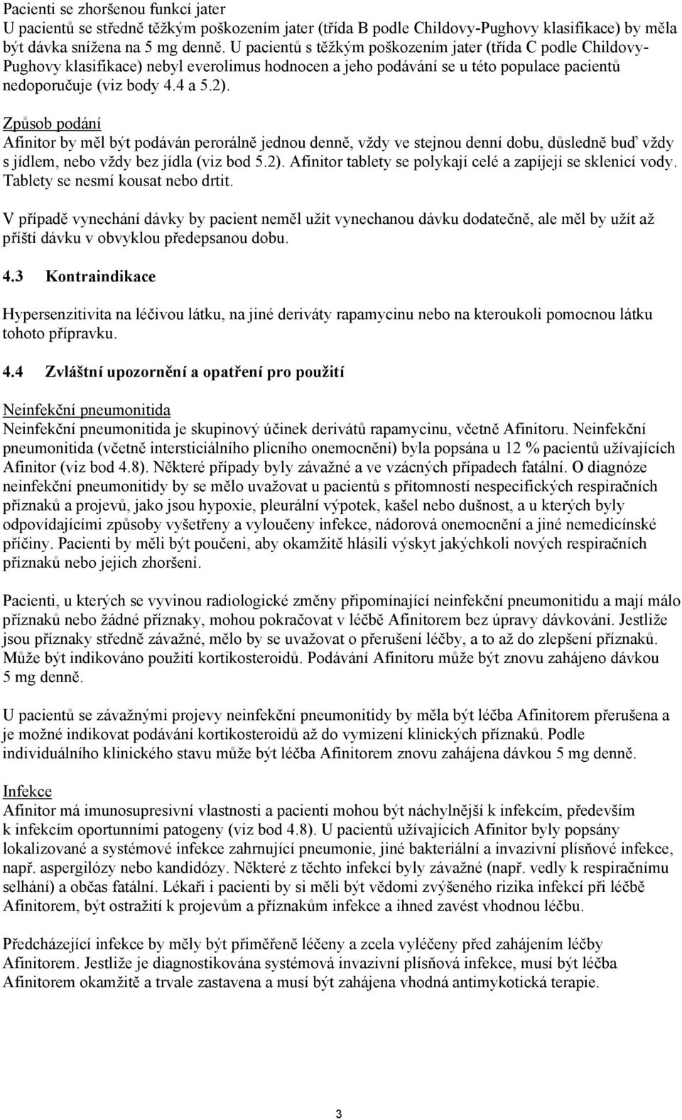 Způsob podání Afinitor by měl být podáván perorálně jednou denně, vždy ve stejnou denní dobu, důsledně buď vždy s jídlem, nebo vždy bez jídla (viz bod 5.2).