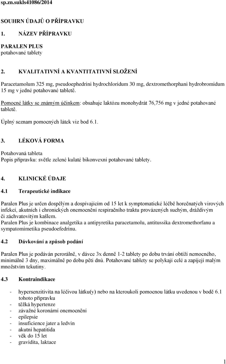 Pomocné látky se známým účinkem: obsahuje laktózu monohydrát 76,756 mg v jedné potahované tabletě. Úplný seznam pomocných látek viz bod 6.1. 3.