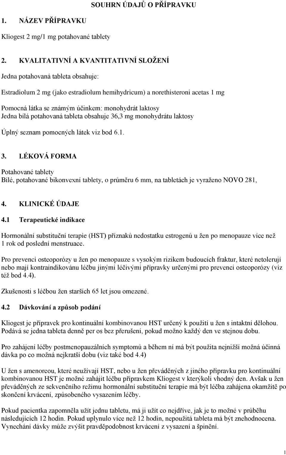 laktosy Jedna bílá potahovaná tableta obsahuje 36,3 mg monohydrátu laktosy Úplný seznam pomocných látek viz bod 6.1. 3. LÉKOVÁ FORMA Potahované tablety Bílé, potahované bikonvexní tablety, o průměru 6 mm, na tabletách je vyraženo NOVO 281, 4.