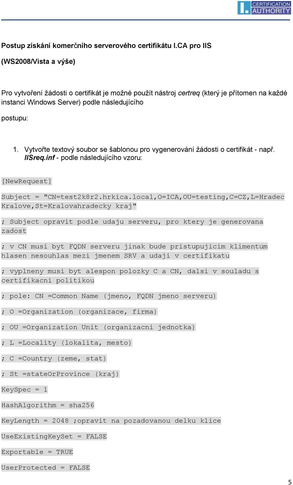 Vytvořte textový soubor se šablonou pro vygenerování žádosti o certifikát - např. IISreq.inf - podle následujícího vzoru: [NewRequest] Subject = "CN=test2k8r2.hrkica.