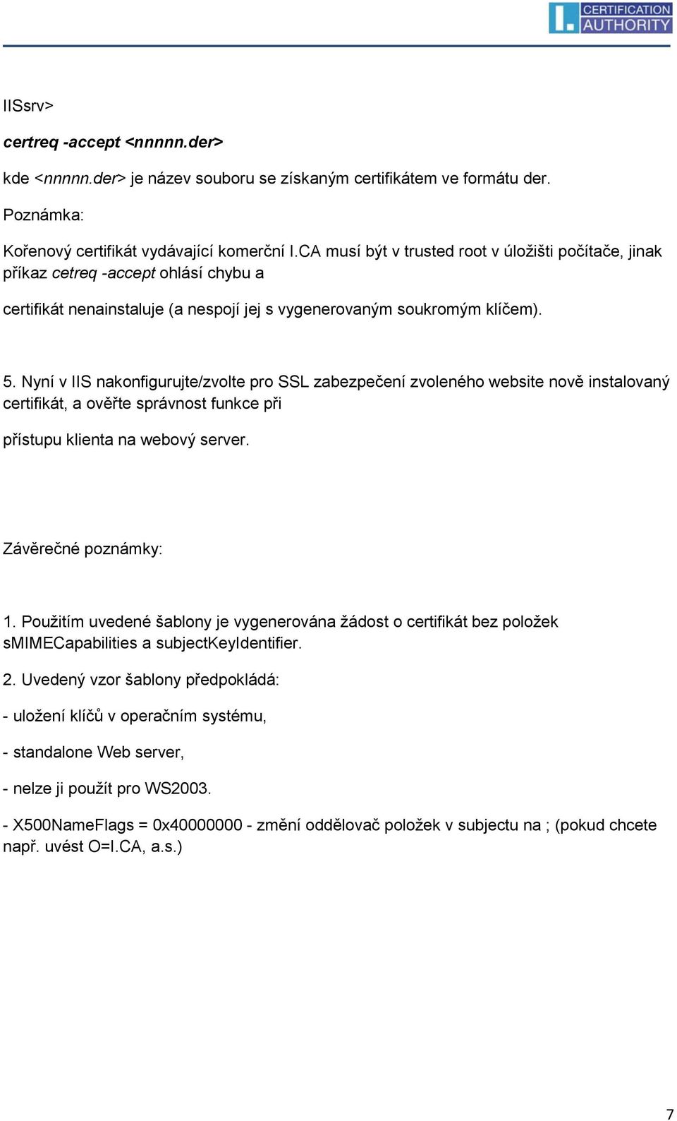 Nyní v IIS nakonfigurujte/zvolte pro SSL zabezpečení zvoleného website nově instalovaný certifikát, a ověřte správnost funkce při přístupu klienta na webový server. Závěrečné poznámky: 1.