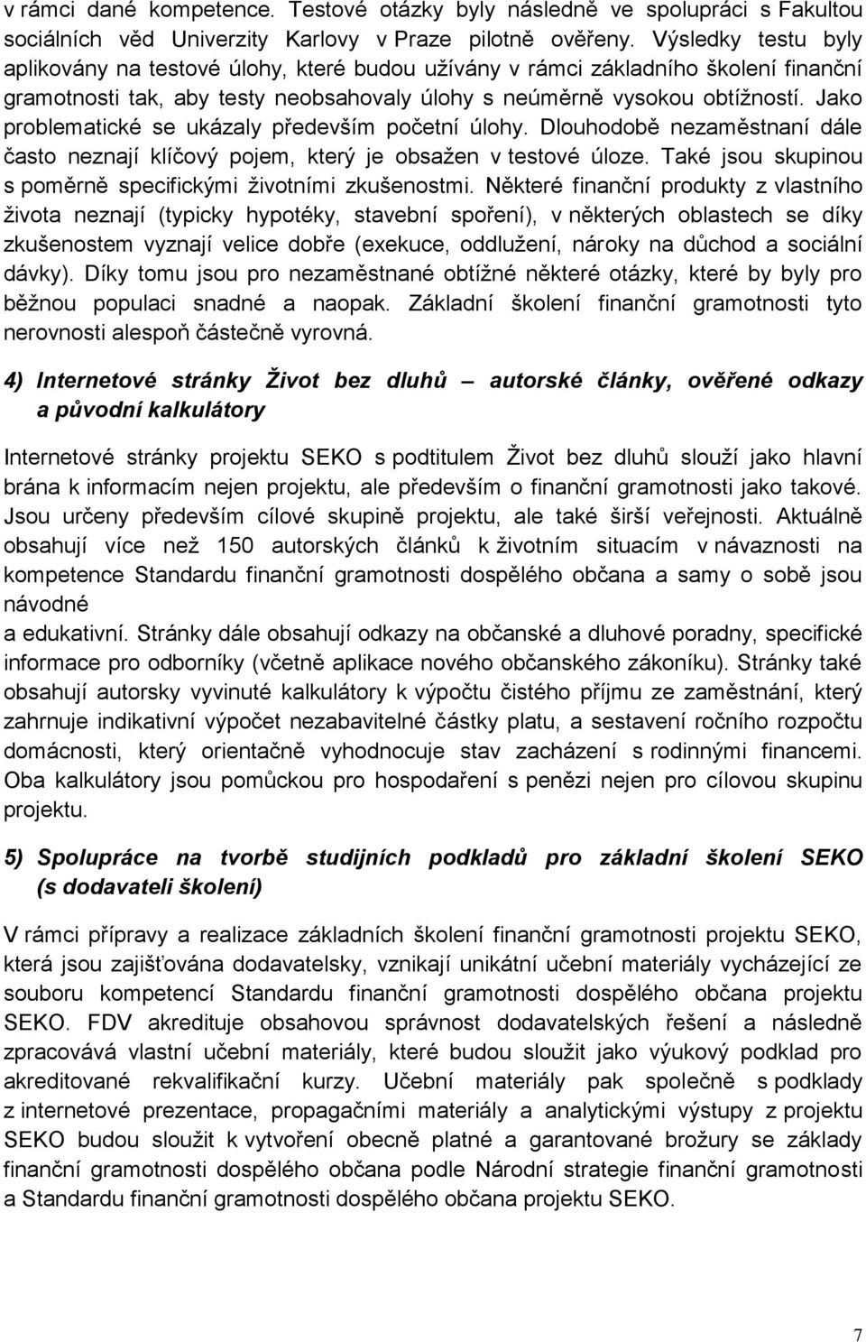 Jako problematické se ukázaly především početní úlohy. Dlouhodobě nezaměstnaní dále často neznají klíčový pojem, který je obsažen v testové úloze.