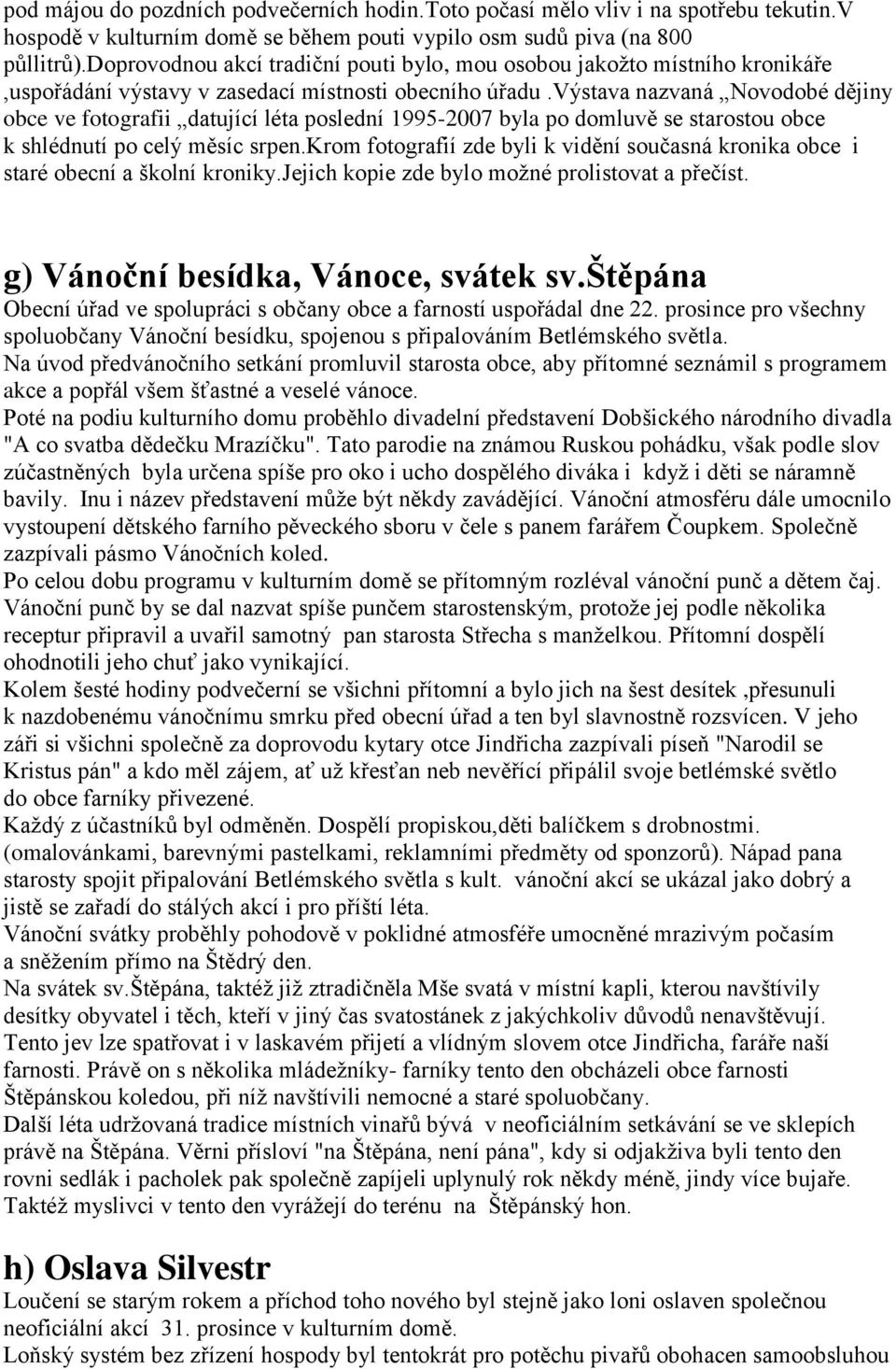 výstava nazvaná Novodobé dějiny obce ve fotografii datující léta poslední 1995-2007 byla po domluvě se starostou obce k shlédnutí po celý měsíc srpen.