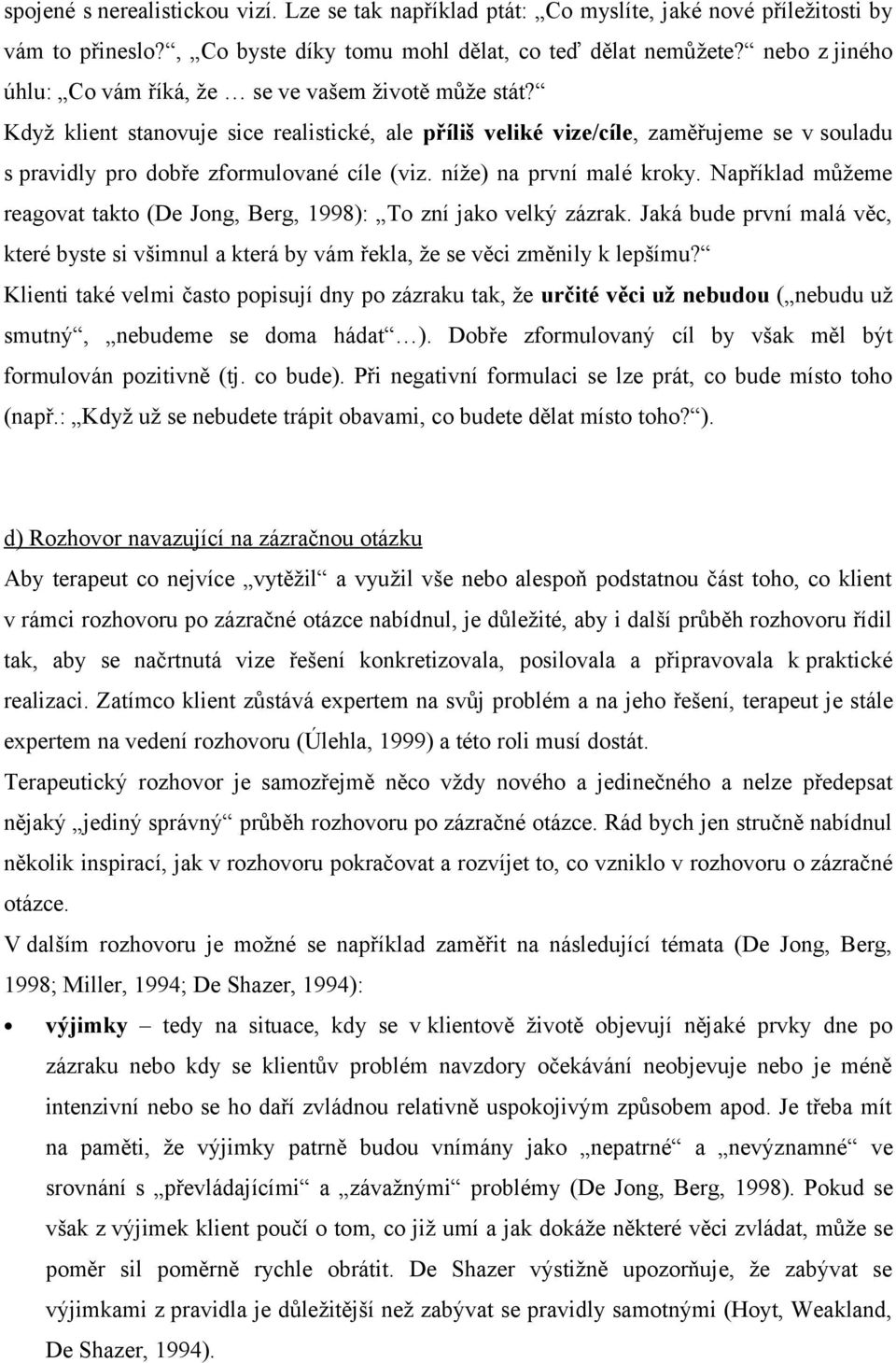 Když klient stanovuje sice realistické, ale příliš veliké vize/cíle, zaměřujeme se v souladu s pravidly pro dobře zformulované cíle (viz. níže) na první malé kroky.