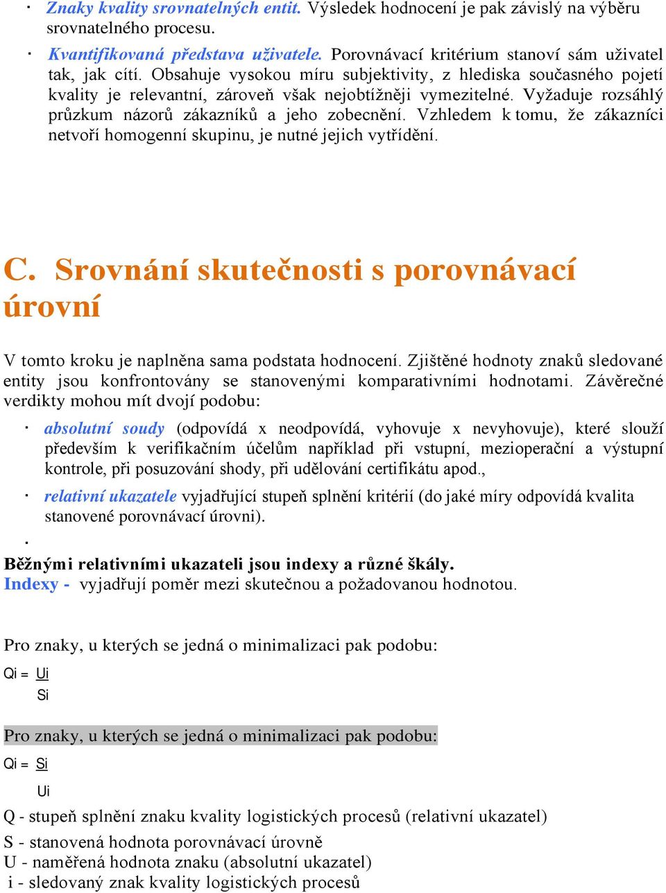 Vzhledem k tomu, že zákazníci netvoří homogenní skupinu, je nutné jejich vytřídění. C. Srovnání skutečnosti s porovnávací úrovní V tomto kroku je naplněna sama podstata hodnocení.