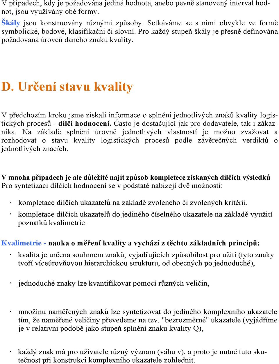 Určení stavu kvality V předchozím kroku jsme získali informace o splnění jednotlivých znaků kvality logistických procesů - dílčí hodnocení. Často je dostačující jak pro dodavatele, tak i zákazníka.