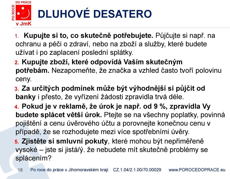 Za určitých podmínek může být výhodnější si půjčit od banky i přesto, že vyřízení žádosti zpravidla trvá déle. 4. Pokud je v reklamě, že úrok je např. od 9 %, zpravidla Vy budete splácet větší úrok.