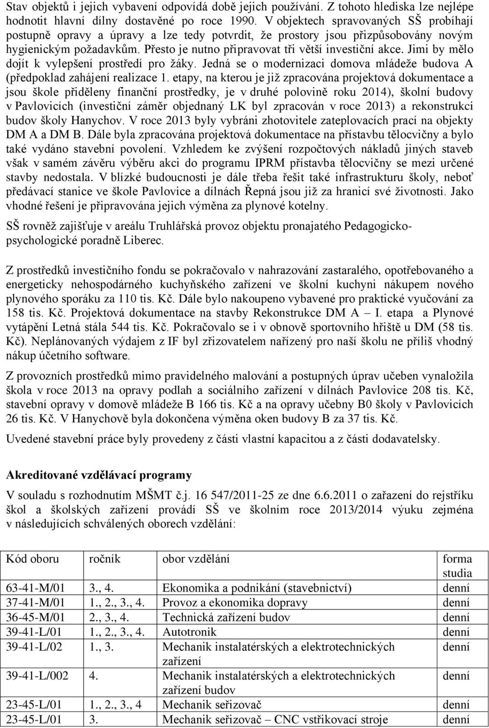 Jimi by mělo dojít k vylepšení prostředí pro žáky. Jedná se o modernizaci domova mládeže budova A (předpoklad zahájení realizace 1.