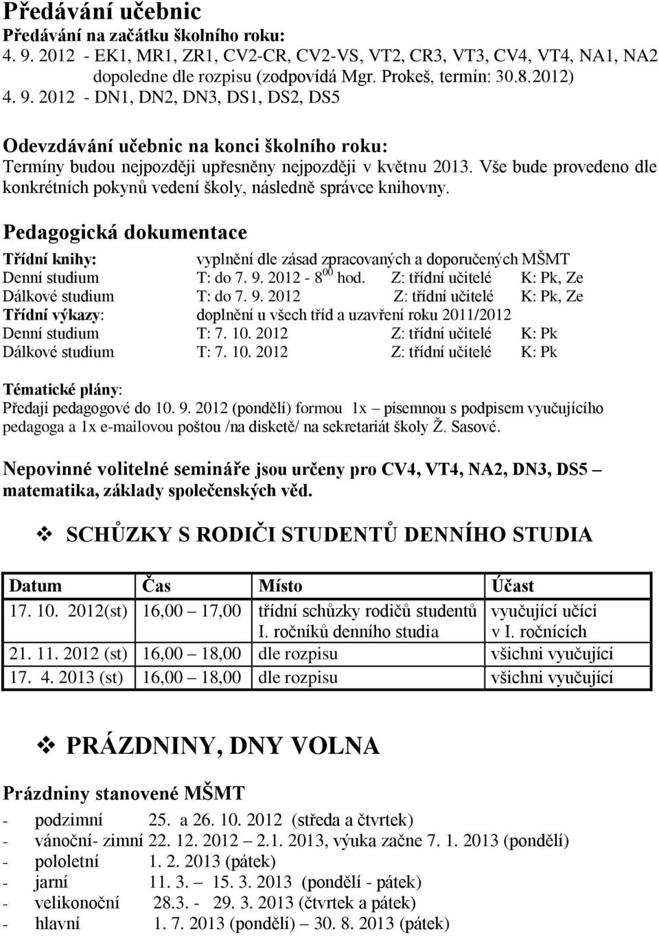 Vše bude provedeno dle konkrétních pokynů vedení školy, následně správce knihovny. Pedagogická dokumentace Třídní knihy: vyplnění dle zásad zpracovaných a doporučených MŠMT Denní studium T: do 7. 9.