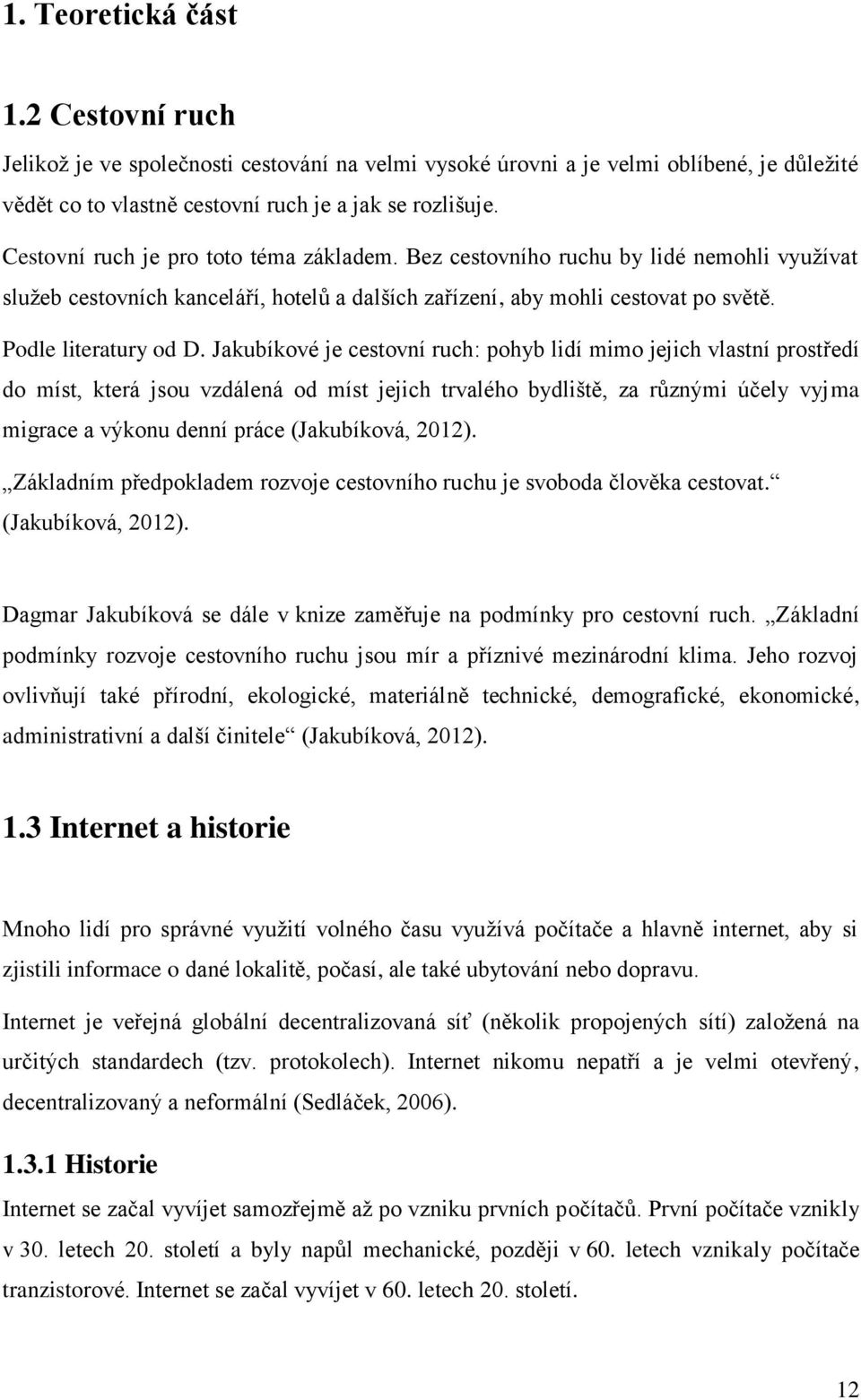 Jakubíkové je cestovní ruch: pohyb lidí mimo jejich vlastní prostředí do míst, která jsou vzdálená od míst jejich trvalého bydliště, za různými účely vyjma migrace a výkonu denní práce (Jakubíková,