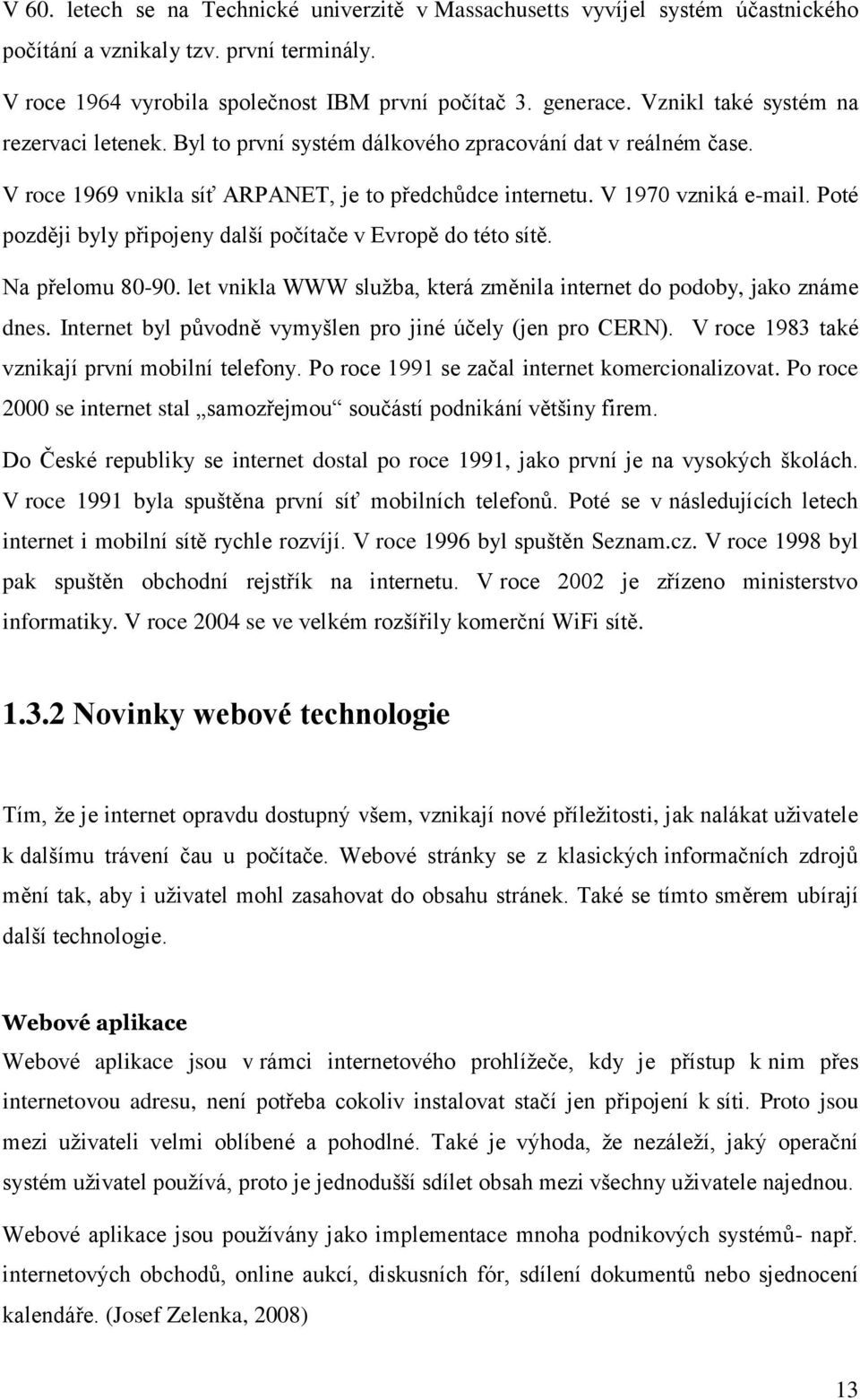 Poté později byly připojeny další počítače v Evropě do této sítě. Na přelomu 80-90. let vnikla WWW služba, která změnila internet do podoby, jako známe dnes.