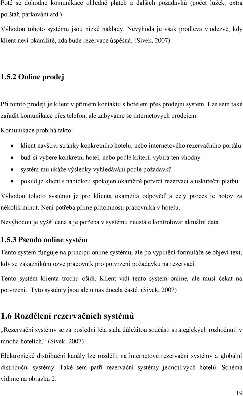 2 Online prodej Při tomto prodeji je klient v přímém kontaktu s hotelem přes prodejní systém. Lze sem také zařadit komunikace přes telefon, ale zabýváme se internetových prodejem.