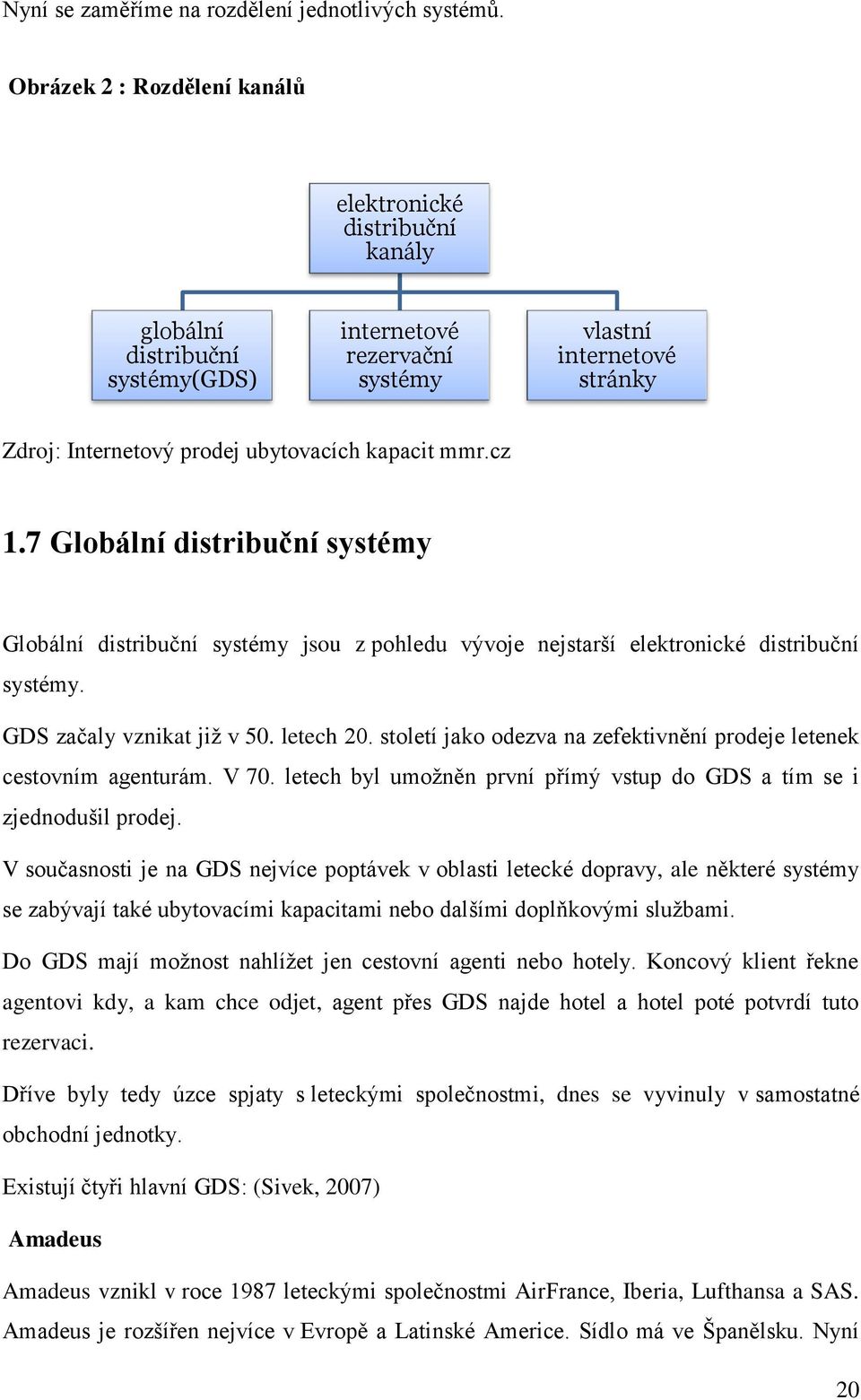 mmr.cz 1.7 Globální distribuční systémy Globální distribuční systémy jsou z pohledu vývoje nejstarší elektronické distribuční systémy. GDS začaly vznikat již v 50. letech 20.