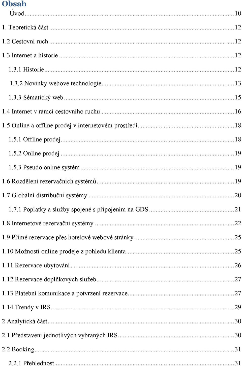 .. 19 1.7 Globální distribuční systémy... 20 1.7.1 Poplatky a služby spojené s připojením na GDS... 21 1.8 Internetové rezervační systémy... 22 1.9 Přímé rezervace přes hotelové webové stránky... 25 1.