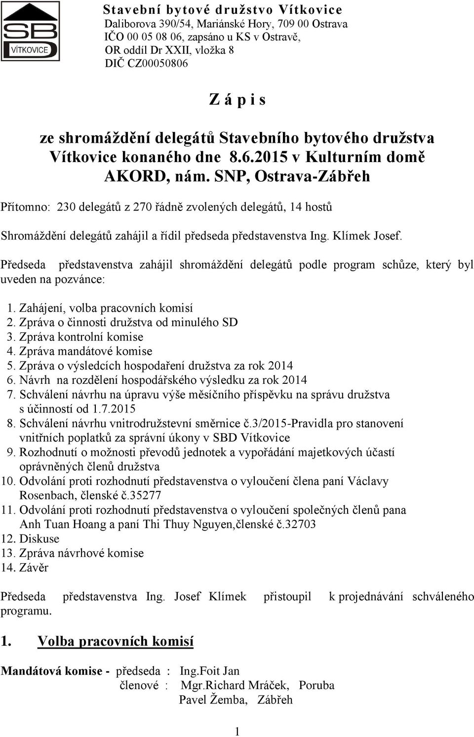 SNP, Ostrava-Zábřeh Přítomno: 230 delegátů z 270 řádně zvolených delegátů, 14 hostů Shromáždění delegátů zahájil a řídil předseda představenstva Ing. Klímek Josef.