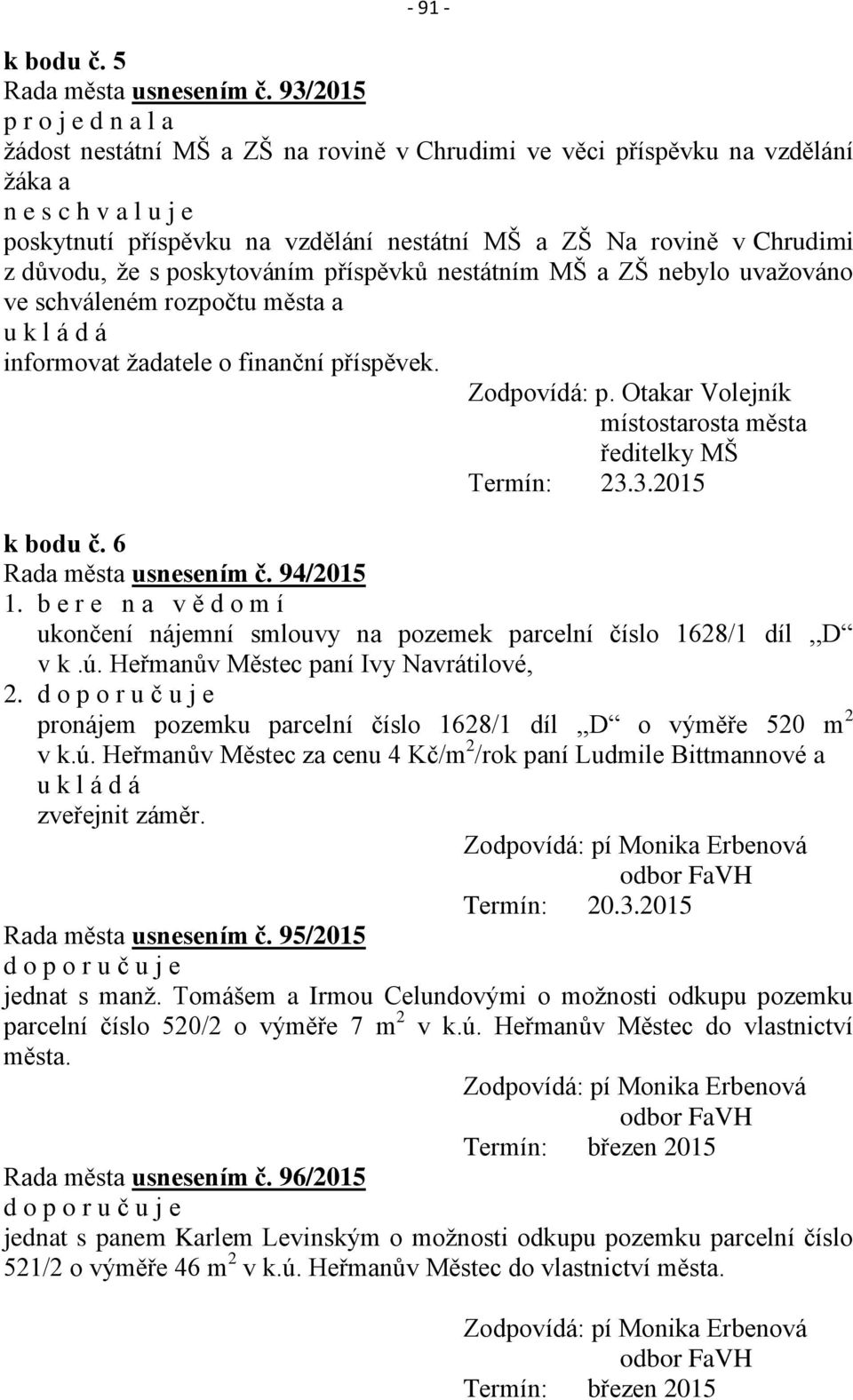 poskytováním příspěvků nestátním MŠ a ZŠ nebylo uvažováno ve schváleném rozpočtu města a informovat žadatele o finanční příspěvek. Zodpovídá: p.
