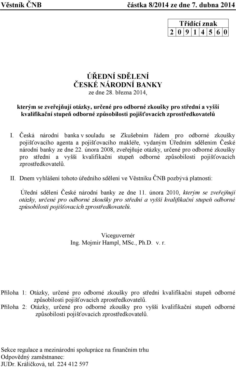 Česká národní banka v souladu se Zkušebním řádem pro odborné zkoušky pojišťovacího agenta a pojišťovacího makléře, vydaným Úředním sdělením České národní banky ze dne 22.