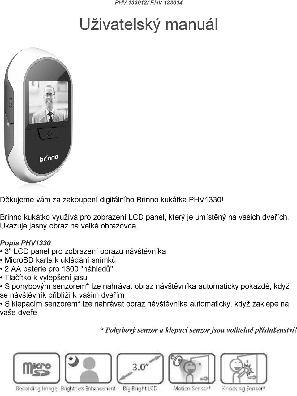 Popis PHV1330 3" LCD panel pro zobrazení obrazu návštěvníka MicroSD karta k ukládání snímků 2 AA baterie pro 1300 "náhledů" Tlačítko k vylepšení jasu S pohybovým