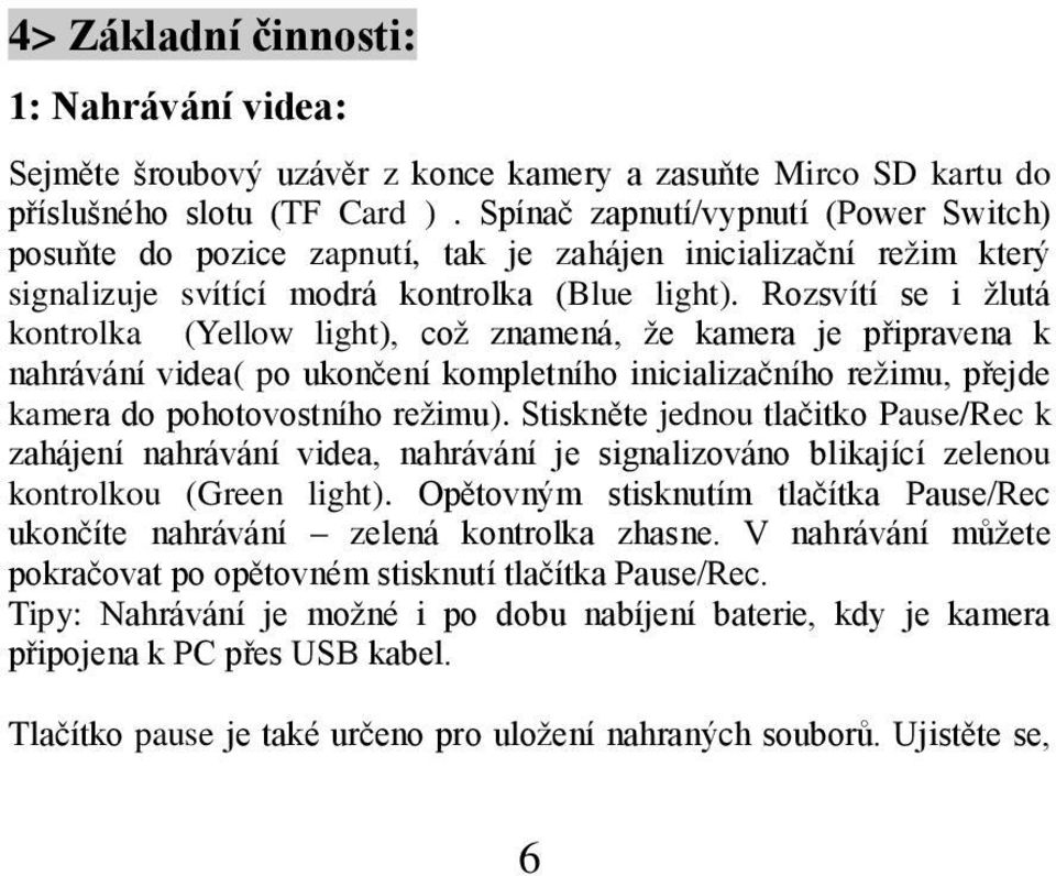 Rozsvítí se i žlutá kontrolka (Yellow light), což znamená, že kamera je připravena k nahrávání videa( po ukončení kompletního inicializačního režimu, přejde kamera do pohotovostního režimu).