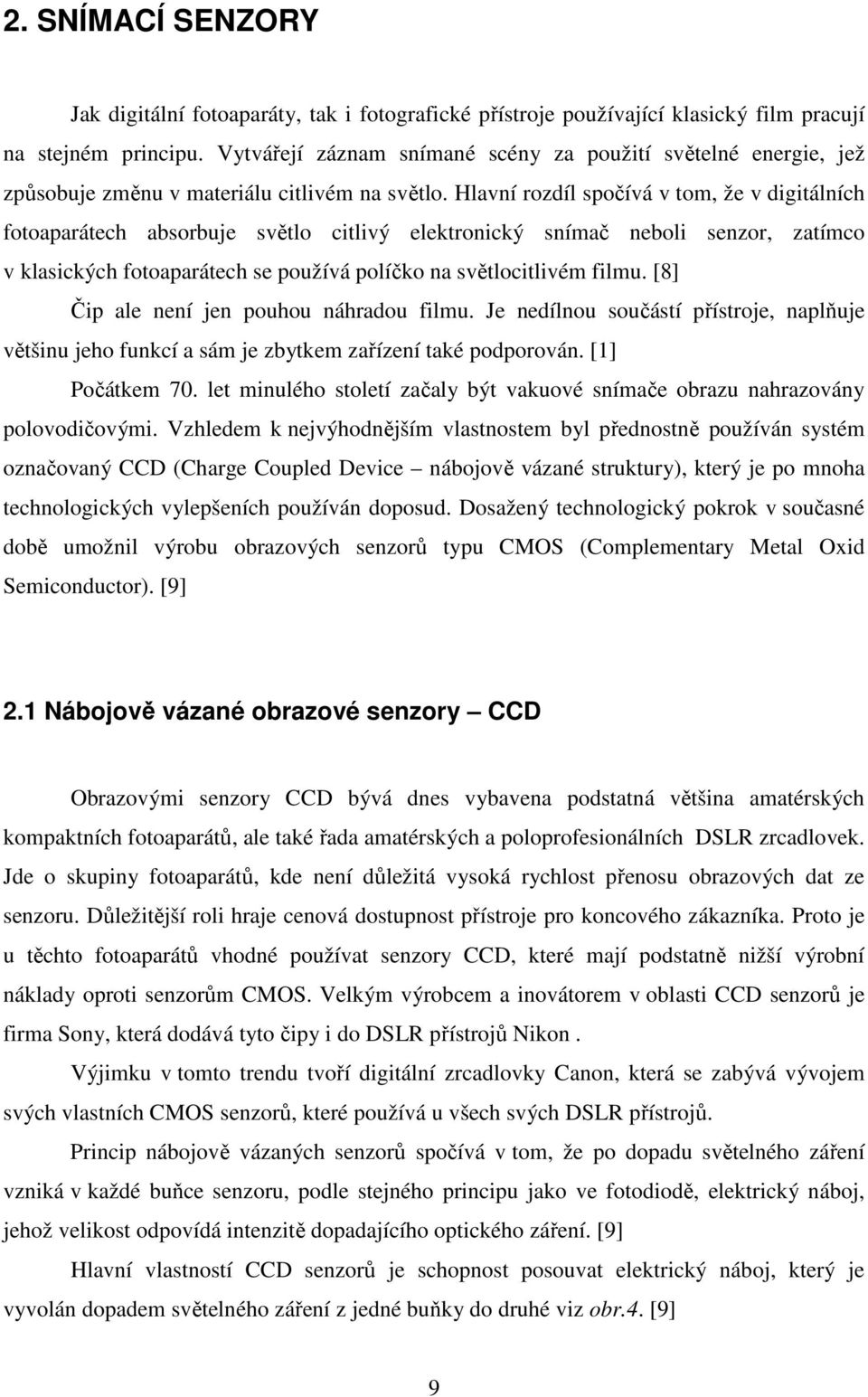 Hlavní rozdíl spočívá v tom, že v digitálních fotoaparátech absorbuje světlo citlivý elektronický snímač neboli senzor, zatímco v klasických fotoaparátech se používá políčko na světlocitlivém filmu.