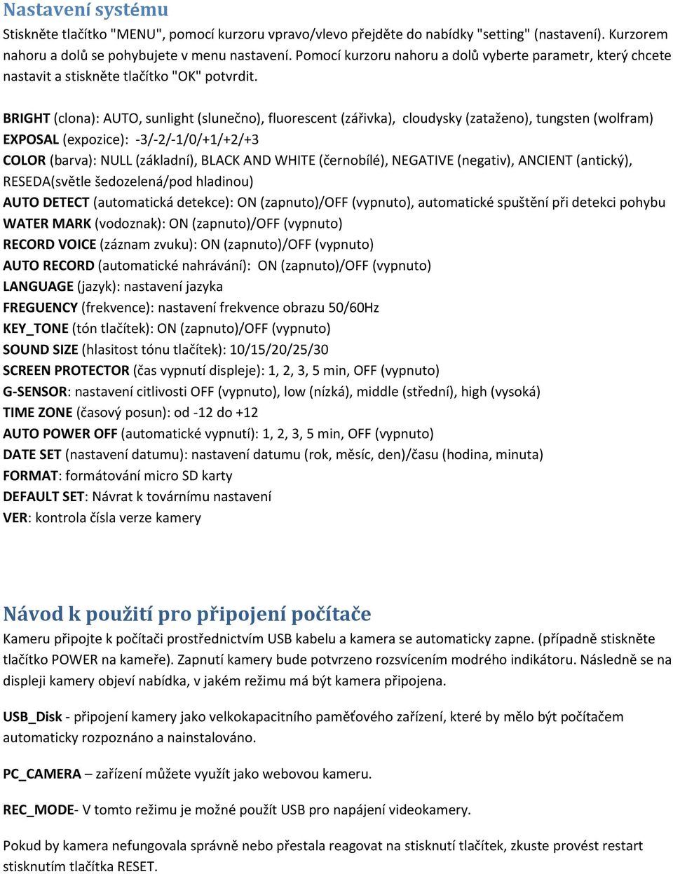 BRIGHT (clona): AUTO, sunlight (slunečno), fluorescent (zářivka), cloudysky (zataženo), tungsten (wolfram) EXPOSAL (expozice): -3/-2/-1/0/+1/+2/+3 COLOR (barva): NULL (základní), BLACK AND WHITE