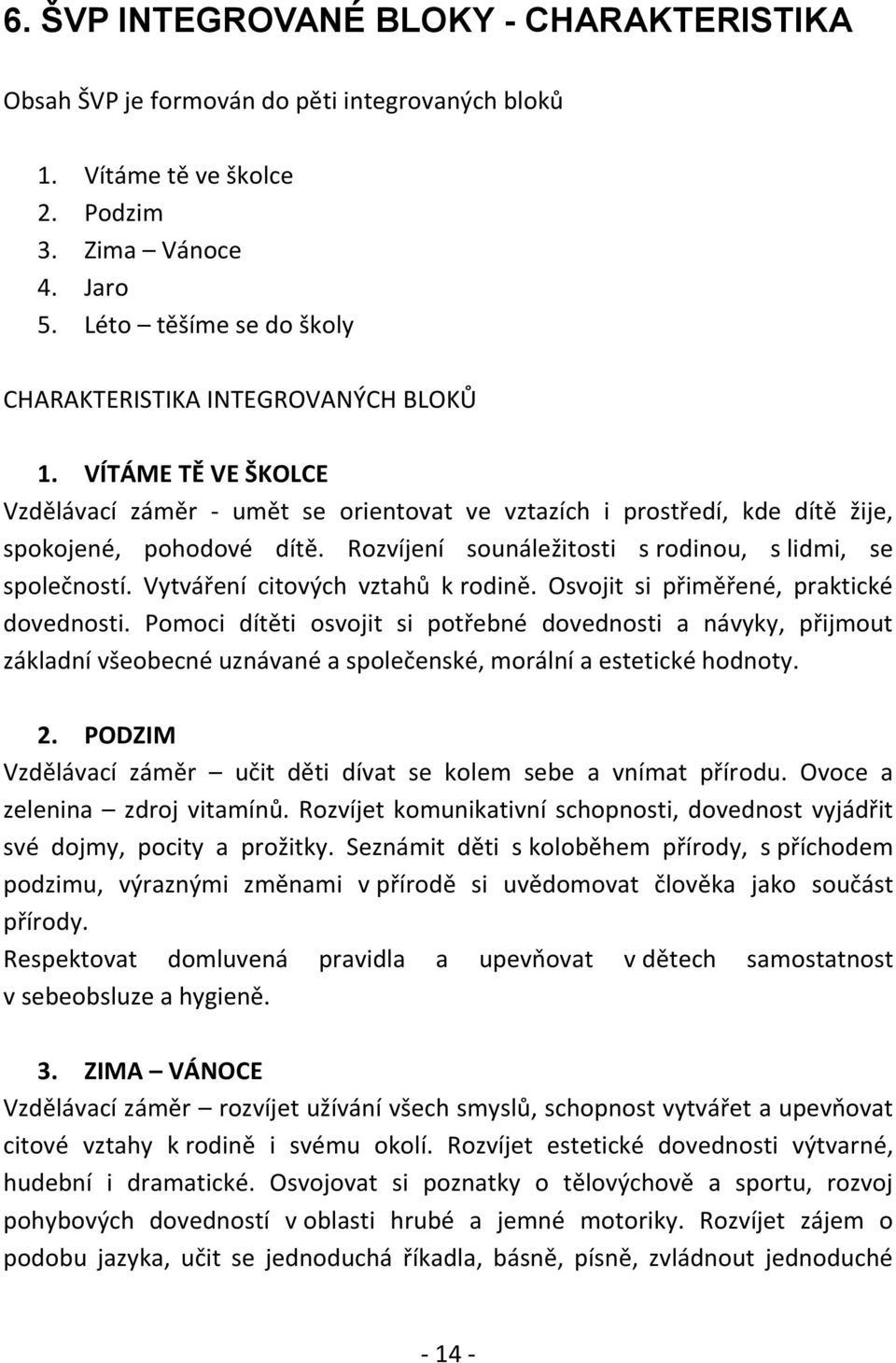 Rozvíjení sounáležitosti s rodinou, s lidmi, se společností. Vytváření citových vztahů k rodině. Osvojit si přiměřené, praktické dovednosti.