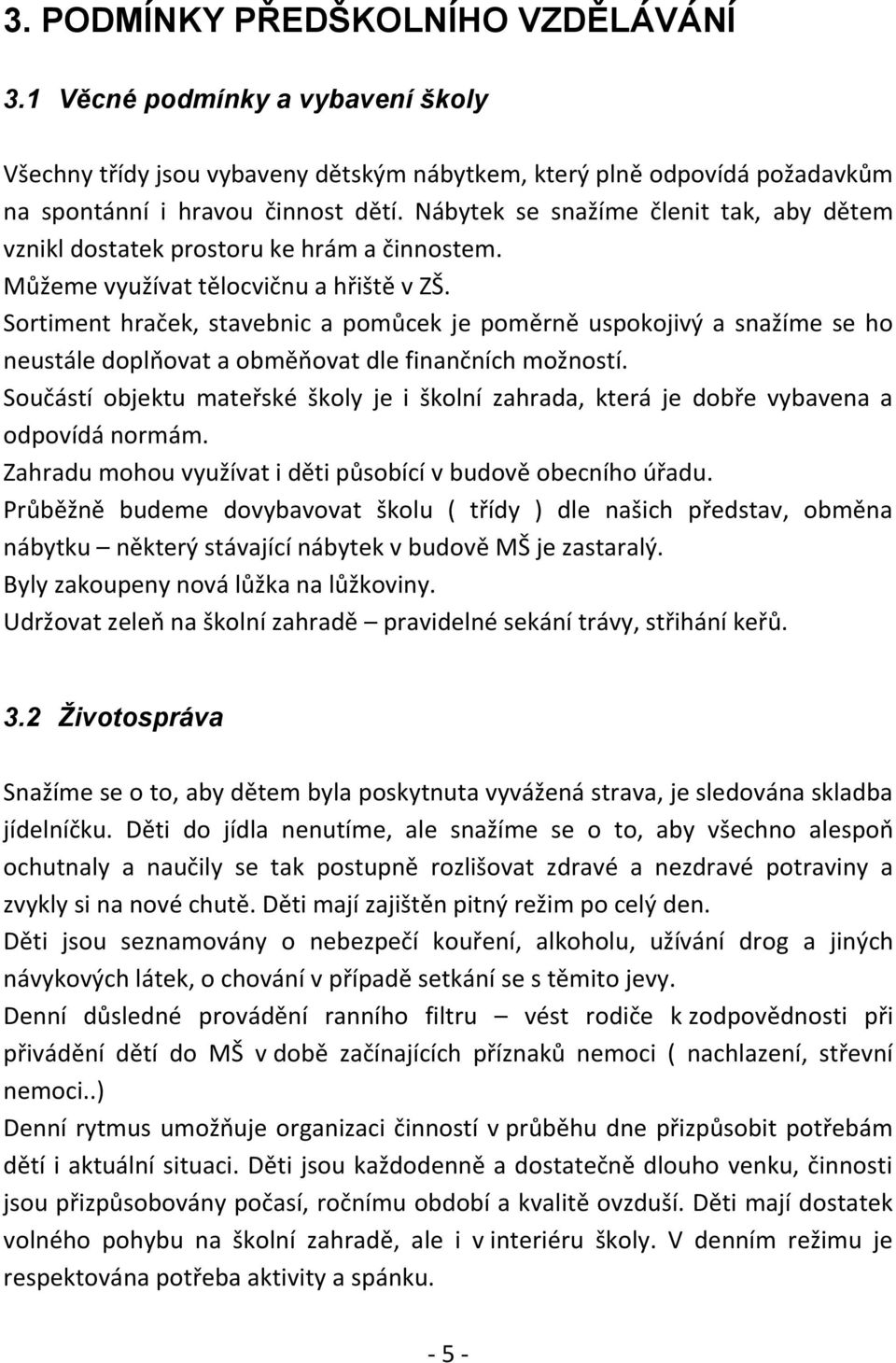 Sortiment hraček, stavebnic a pomůcek je poměrně uspokojivý a snažíme se ho neustále doplňovat a obměňovat dle finančních možností.